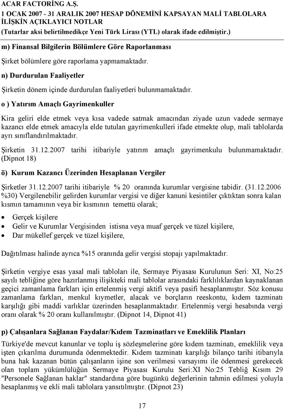 tablolarda ayrı sınıflandırılmaktadır. Şirketin 31.12.2007 tarihi itibariyle yatırım amaçlı gayrimenkulu bulunmamaktadır. (Dipnot 18) ö) Kurum Kazancı Üzerinden Hesaplanan Vergiler Şirketler 31.12.2007 tarihi itibariyle % 20 oranında kurumlar vergisine tabidir.