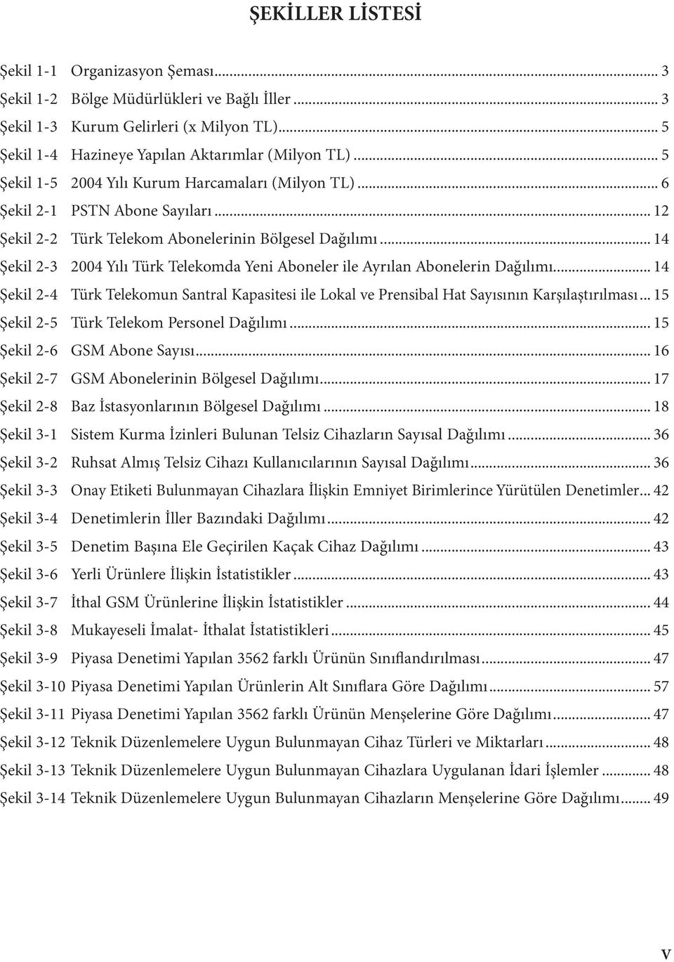 .. 14 Şekil 2-3 2004 Yılı Türk Telekomda Yeni Aboneler ile Ayrılan Abonelerin Dağılımı... 14 Şekil 2-4 Türk Telekomun Santral Kapasitesi ile Lokal ve Prensibal Hat Sayısının Karşılaştırılması.