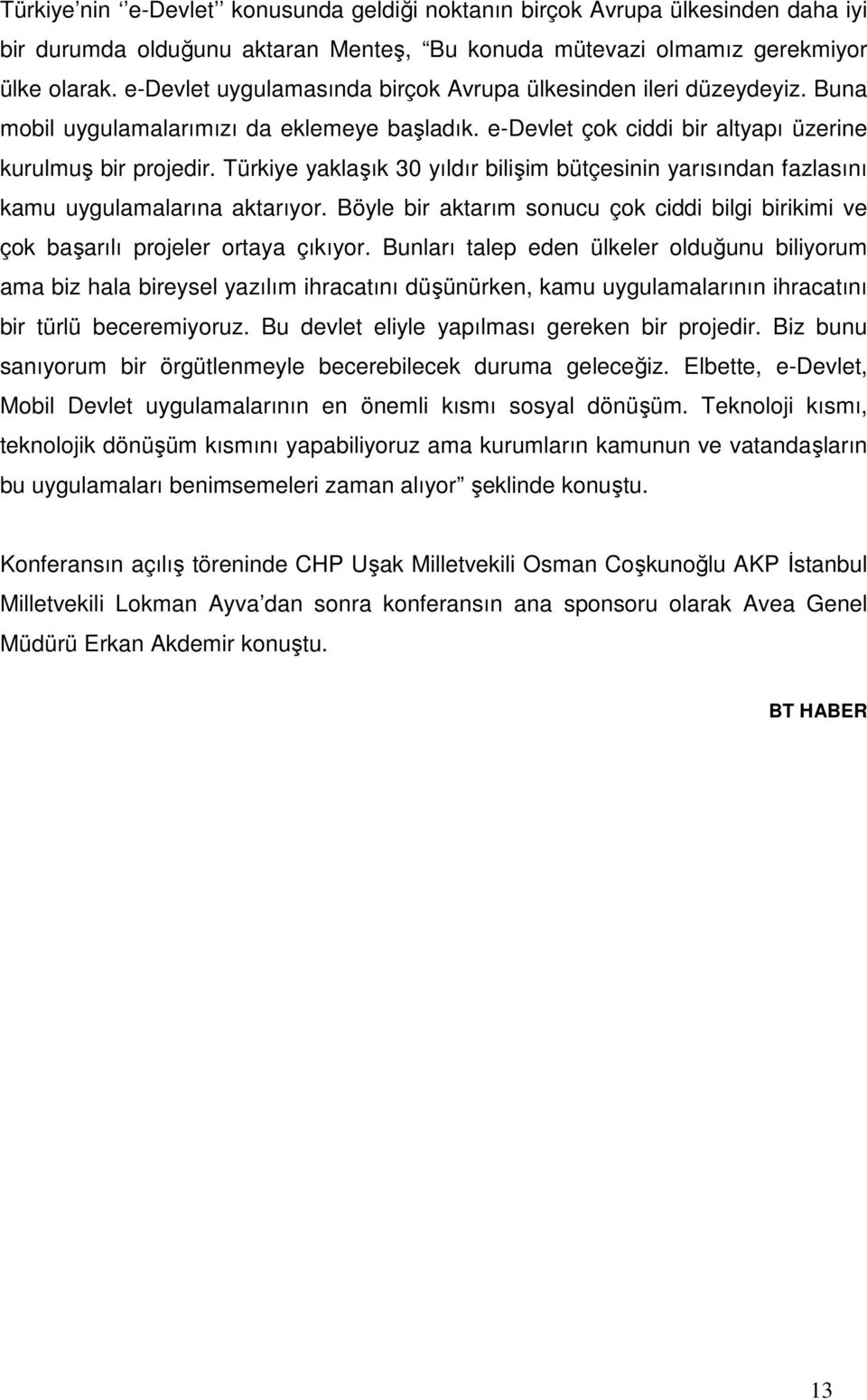 Türkiye yaklaşık 30 yıldır bilişim bütçesinin yarısından fazlasını kamu uygulamalarına aktarıyor. Böyle bir aktarım sonucu çok ciddi bilgi birikimi ve çok başarılı projeler ortaya çıkıyor.