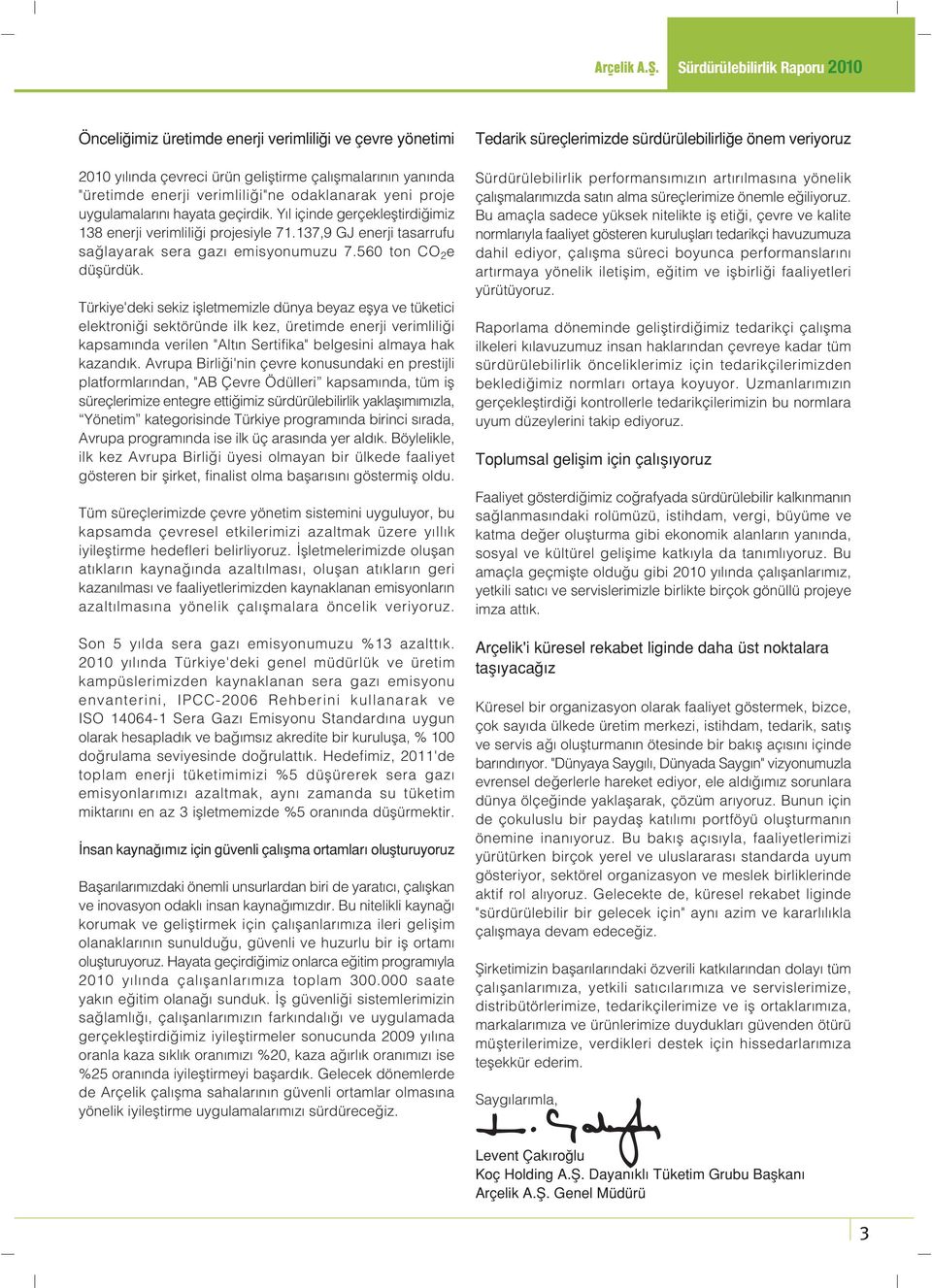 Türkiye'deki sekiz iflletmemizle dünya beyaz eflya ve tüketici elektroni i sektöründe ilk kez, üretimde enerji verimlili i kapsam nda verilen "Alt n Sertifika" belgesini almaya hak kazand k.