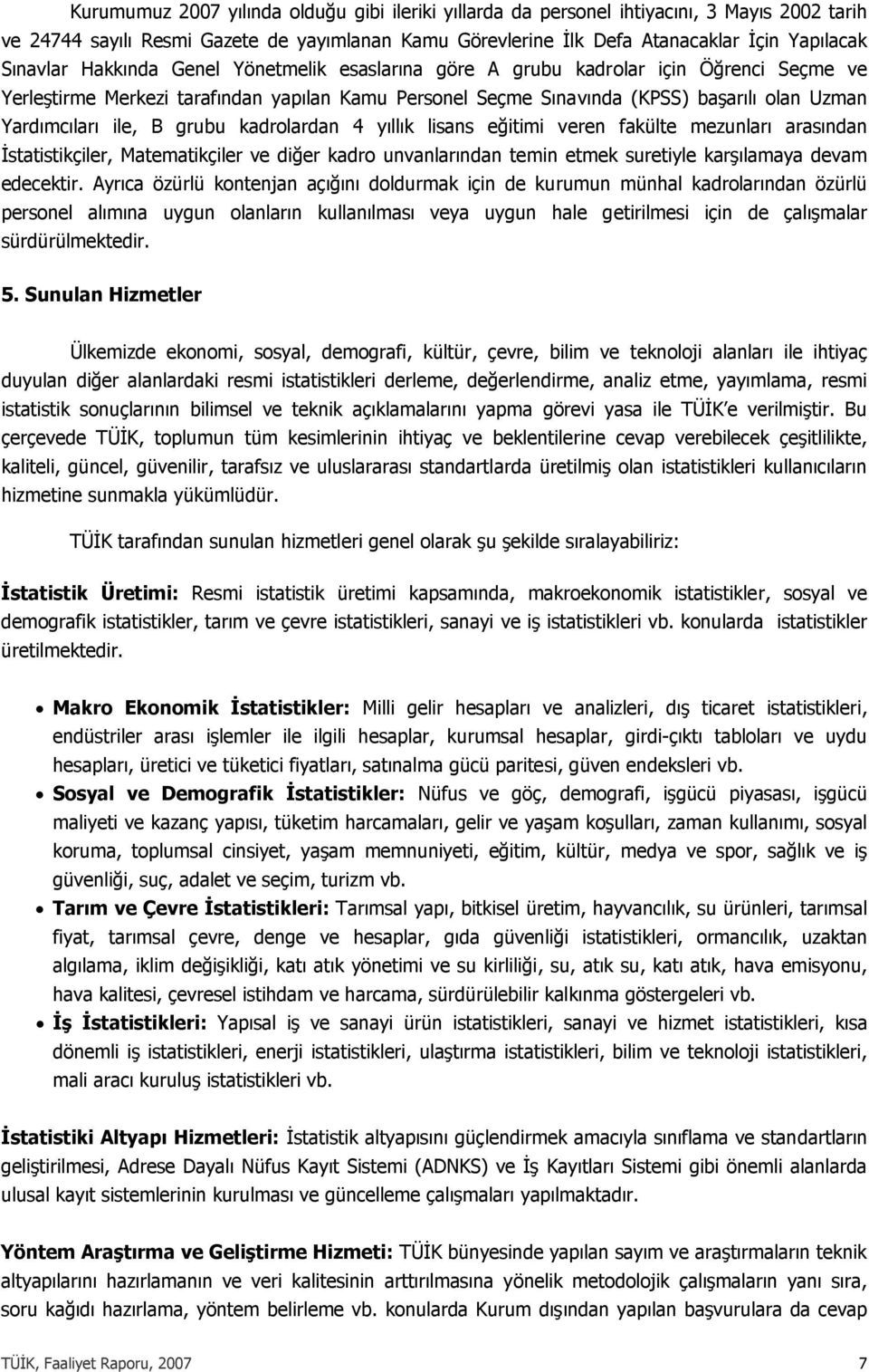 grubu kadrolardan 4 yıllık lisans eğitimi veren fakülte mezunları arasından İstatistikçiler, Matematikçiler ve diğer kadro unvanlarından temin etmek suretiyle karşılamaya devam edecektir.