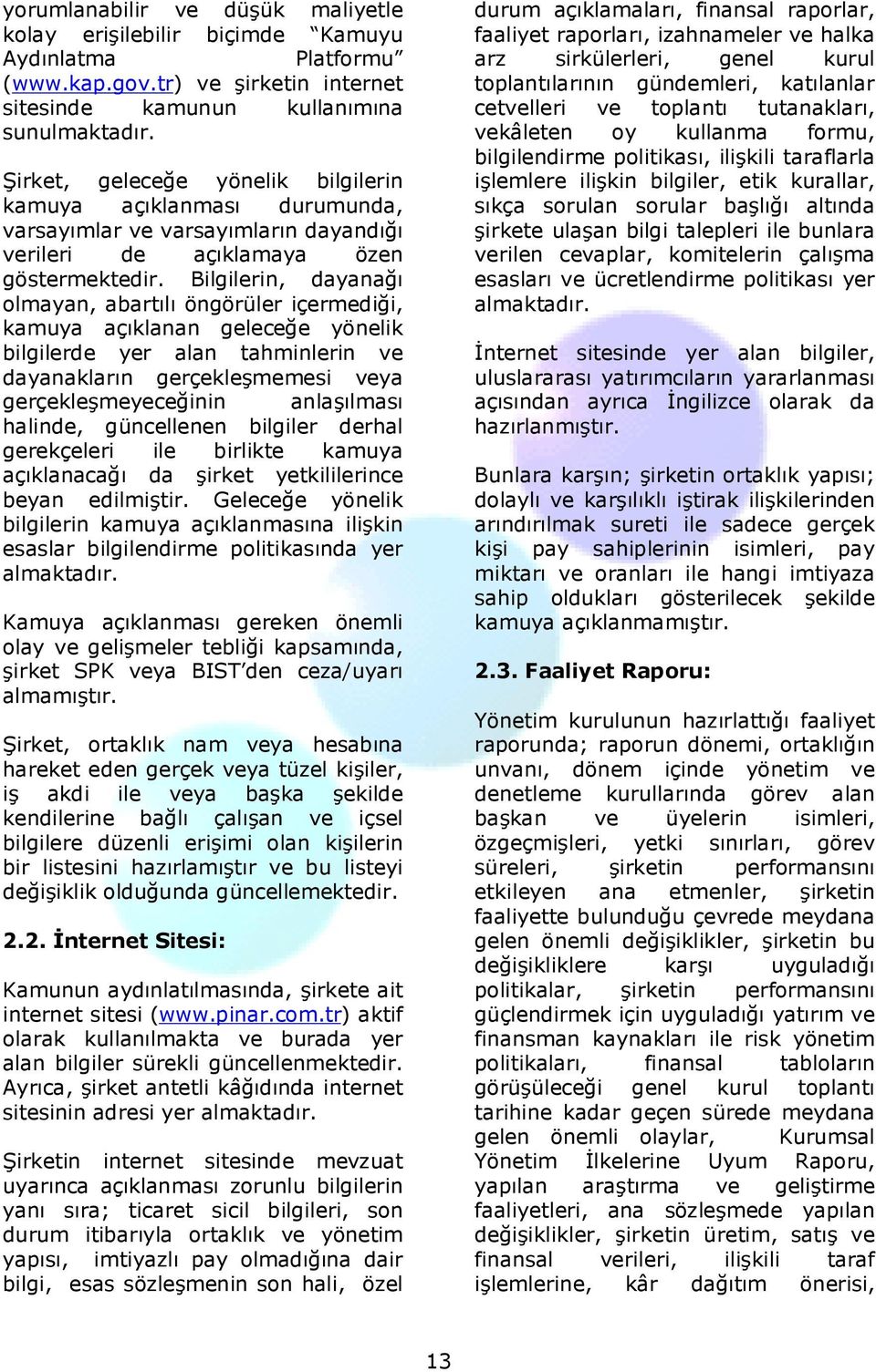 Bilgilerin, dayanağı olmayan, abartılı öngörüler içermediği, kamuya açıklanan geleceğe yönelik bilgilerde yer alan tahminlerin ve dayanakların gerçekleşmemesi veya gerçekleşmeyeceğinin anlaşılması