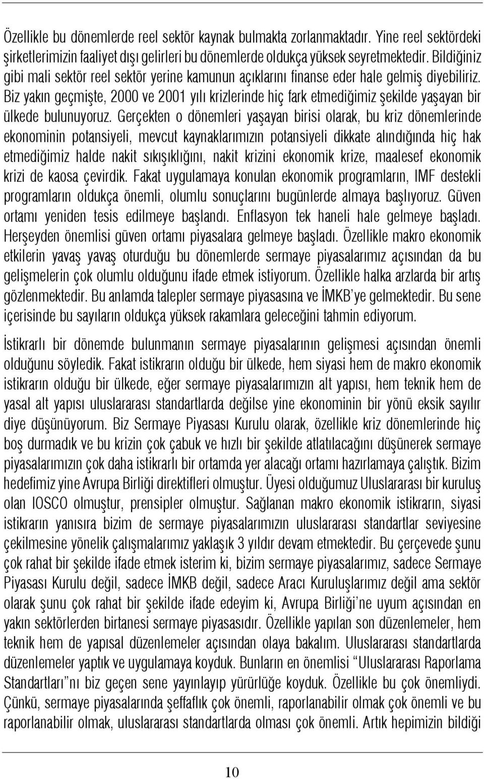 Biz yakýn geçmiþte, 2000 ve 2001 yýlý krizlerinde hiç fark etmediðimiz þekilde yaþayan bir ülkede bulunuyoruz.