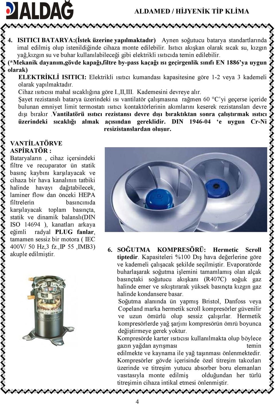 (*Mekanik dayanım,gövde kapağı,filtre by-pass kaçağı ısı geçirgenlik sınıfı EN 1886 ya uygun olarak) ELEKTRĐKLĐ ISITICI: Elektrikli ısıtıcı kumandası kapasitesine göre 1-2 veya 3 kademeli olarak