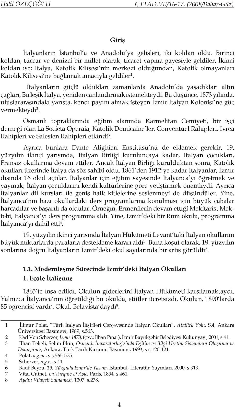 İtalyanların güçlü oldukları zamanlarda Anadolu da yaşadıkları altın çağları, Birleşik İtalya, yeniden canlandırmak istemekteydi.