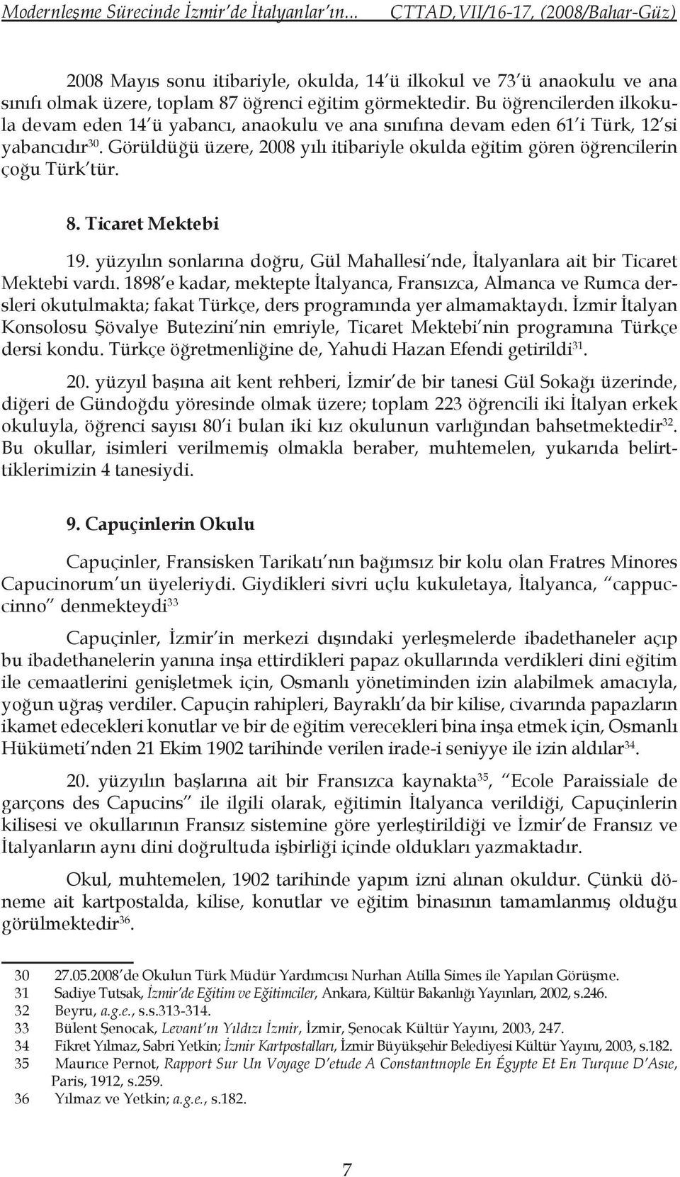 Görüldüğü üzere, 2008 yılı itibariyle okulda eğitim gören öğrencilerin çoğu Türk tür. 8. Ticaret Mektebi 19. yüzyılın sonlarına doğru, Gül Mahallesi nde, İtalyanlara ait bir Ticaret Mektebi vardı.