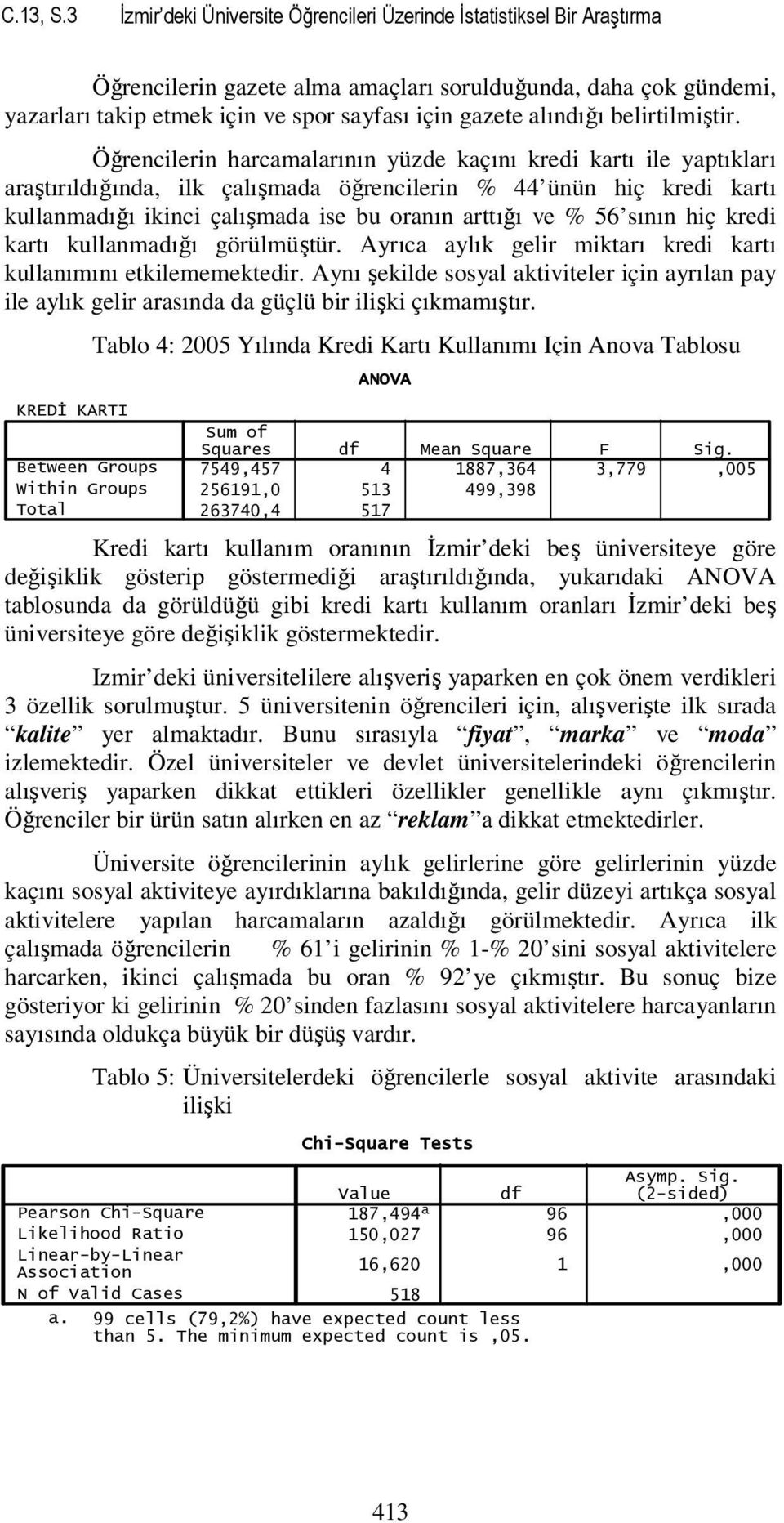 Öğrenclern harcamalarının yüzde kaçını kred kartı le yaptıkları araştırıldığında, lk çalışmada öğrenclern % 44 ünün hç kred kartı kullanmadığı knc çalışmada se bu oranın arttığı ve % 56 sının hç kred