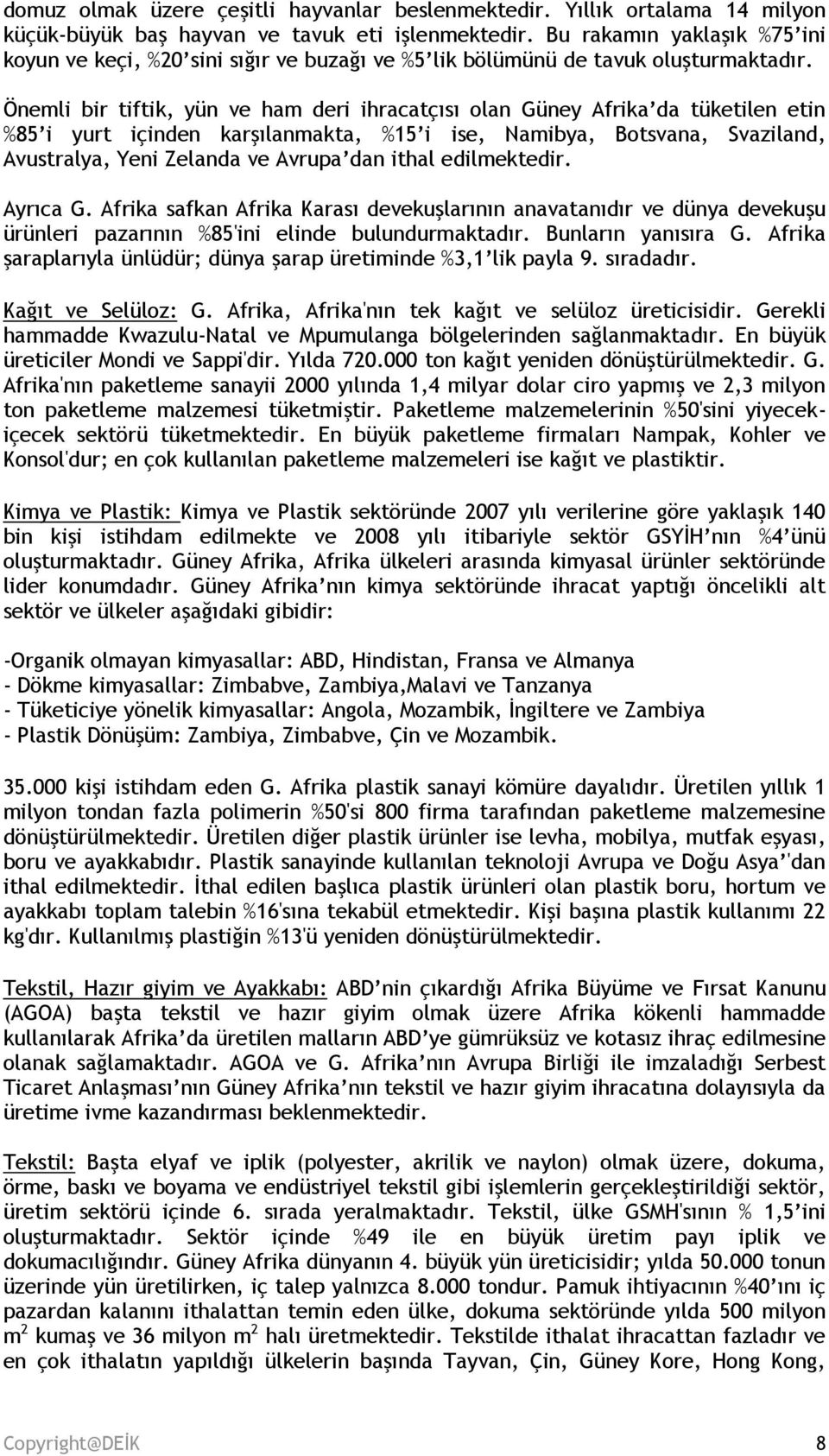 Önemli bir tiftik, yün ve ham deri ihracatçısı olan Güney Afrika da tüketilen etin %85 i yurt içinden karşılanmakta, %15 i ise, Namibya, Botsvana, Svaziland, Avustralya, Yeni Zelanda ve Avrupa dan