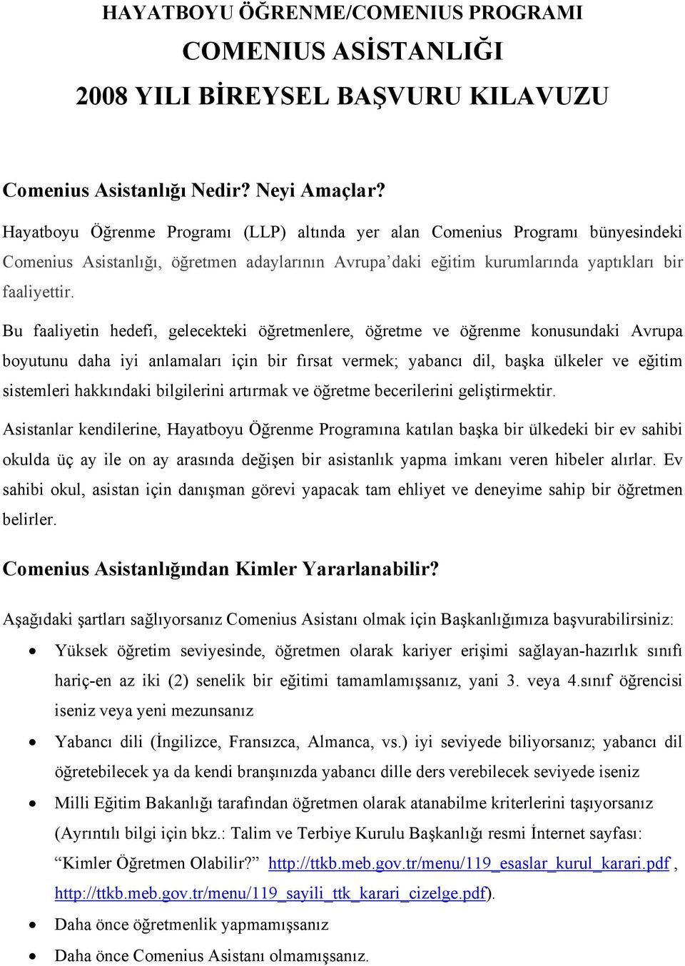 Bu faaliyetin hedefi, gelecekteki öğretmenlere, öğretme ve öğrenme konusundaki Avrupa boyutunu daha iyi anlamaları için bir fırsat vermek; yabancı dil, başka ülkeler ve eğitim sistemleri hakkındaki