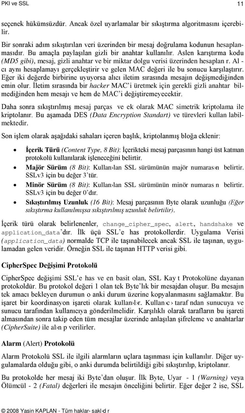 Al - cı aynı hesaplamayı gerçekleştirir ve gelen MAC değeri ile bu sonucu karşılaştırır. Eğer iki değerde birbirine uyuyorsa alıcı iletim sırasında mesajın değişmediğinden emin olur.