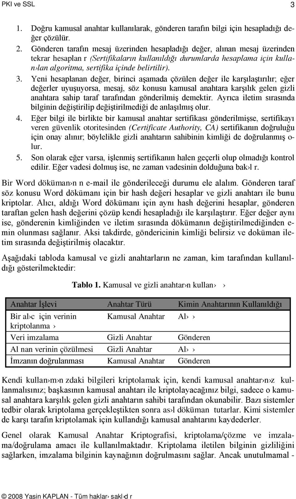 3. Yeni hesaplanan değer, birinci aşamada çözülen değer ile karşılaştırılır; eğer değerler uyuşuyorsa, mesaj, söz konusu kamusal anahtara karşılık gelen gizli anahtara sahip taraf tarafından