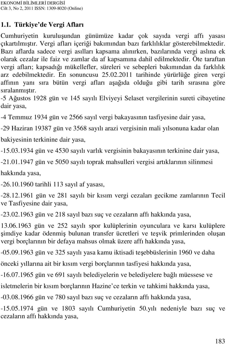 Öte taraftan vergi afları; kapsadığı mükellefler, süreleri ve sebepleri bakımından da farklılık arz edebilmektedir. En sonuncusu 25.02.