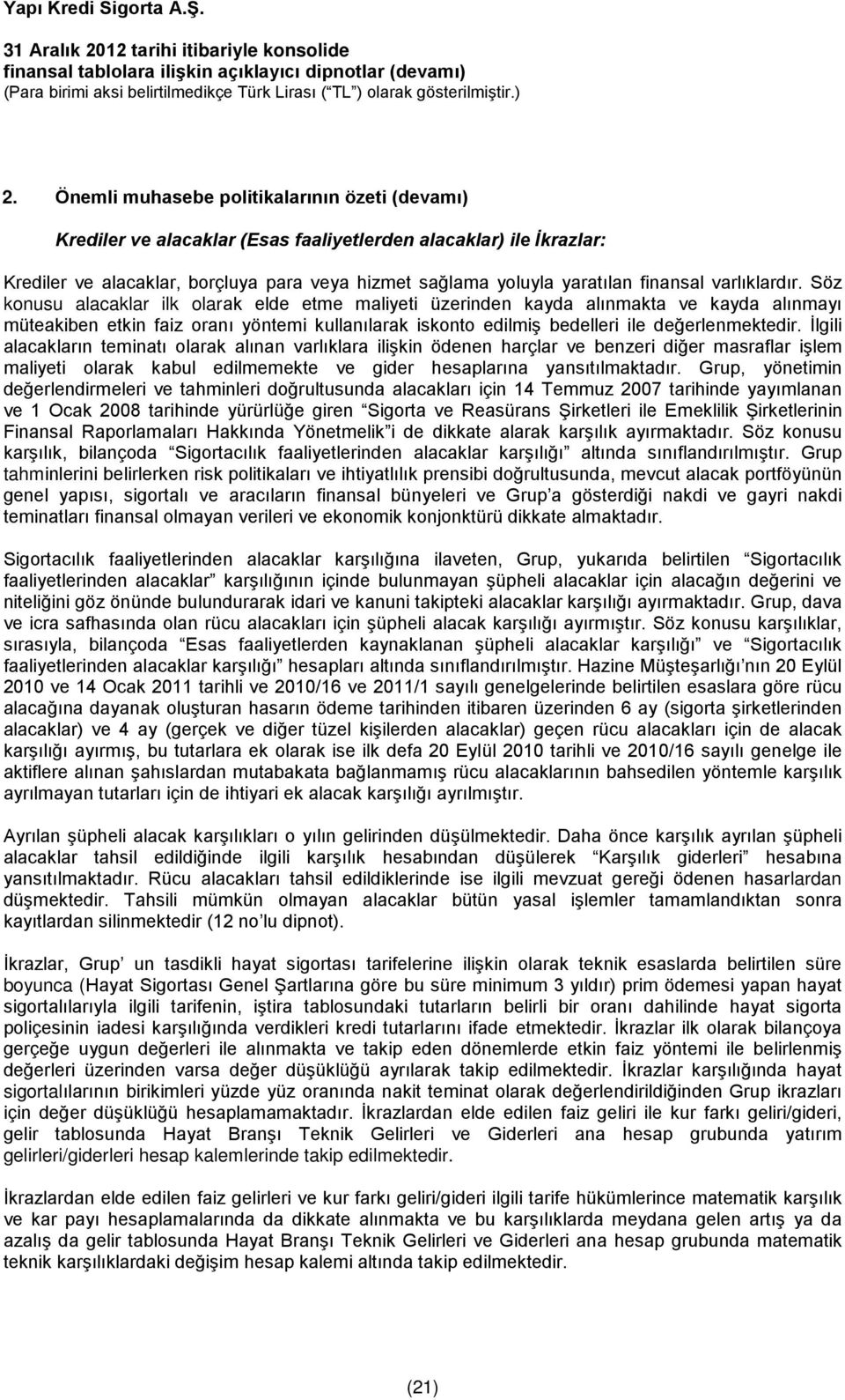 Söz konusu alacaklar ilk olarak elde etme maliyeti üzerinden kayda alınmakta ve kayda alınmayı müteakiben etkin faiz oranı yöntemi kullanılarak iskonto edilmiş bedelleri ile değerlenmektedir.