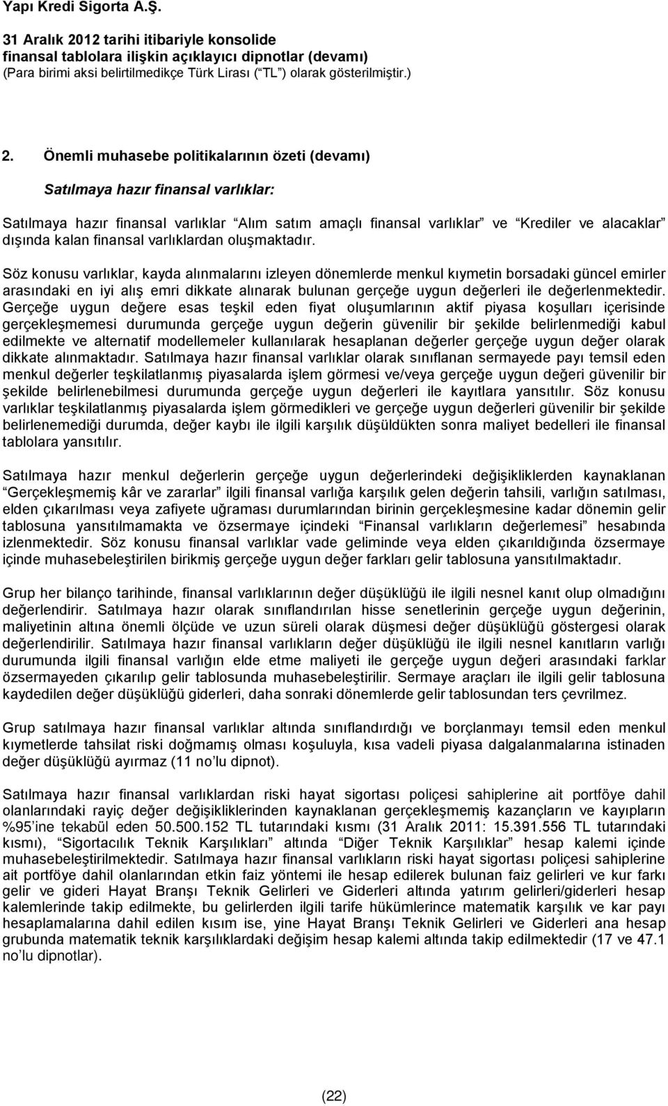 Söz konusu varlıklar, kayda alınmalarını izleyen dönemlerde menkul kıymetin borsadaki güncel emirler arasındaki en iyi alış emri dikkate alınarak bulunan gerçeğe uygun değerleri ile değerlenmektedir.