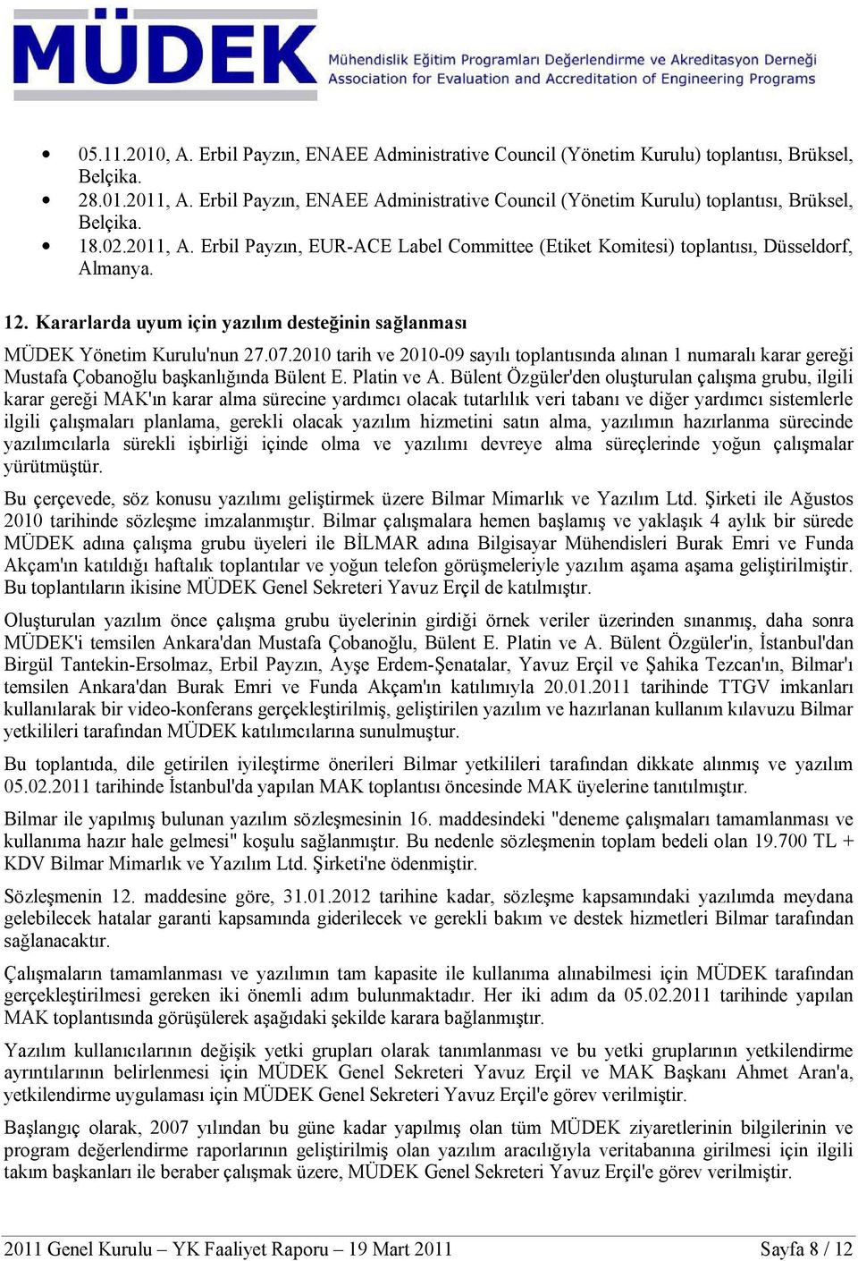 Kararlarda uyum için yazılım desteğinin sağlanması MÜDEK Yönetim Kurulu'nun 27.07.2010 tarih ve 2010-09 sayılı toplantısında alınan 1 numaralı karar gereği Mustafa Çobanoğlu başkanlığında Bülent E.