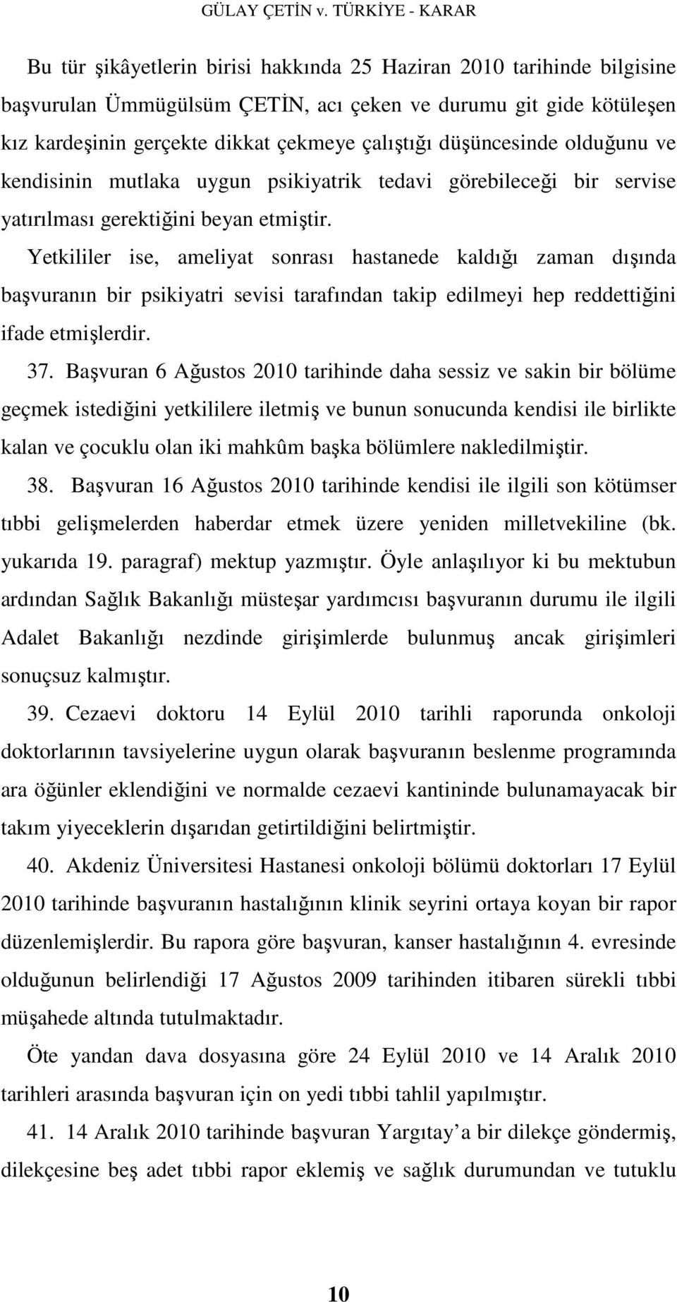 Yetkililer ise, ameliyat sonrası hastanede kaldığı zaman dışında başvuranın bir psikiyatri sevisi tarafından takip edilmeyi hep reddettiğini ifade etmişlerdir. 37.