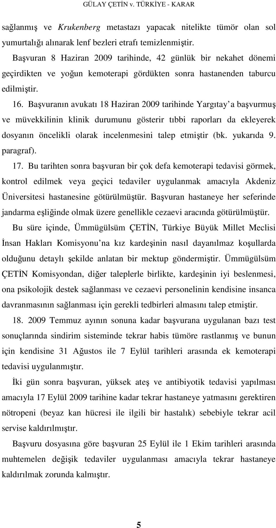 Başvuranın avukatı 18 Haziran 2009 tarihinde Yargıtay a başvurmuş ve müvekkilinin klinik durumunu gösterir tıbbi raporları da ekleyerek dosyanın öncelikli olarak incelenmesini talep etmiştir (bk.