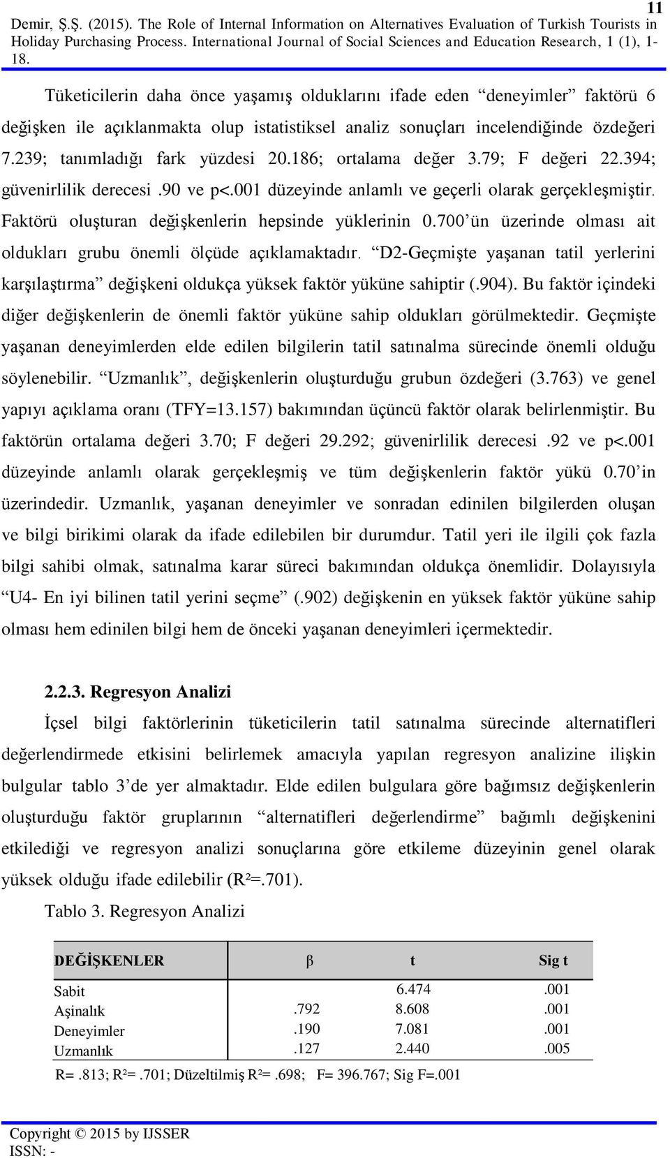 Tüketicilerin daha önce yaşamış olduklarını ifade eden deneyimler faktörü 6 değişken ile açıklanmakta olup istatistiksel analiz sonuçları incelendiğinde özdeğeri 7.239; tanımladığı fark yüzdesi 20.