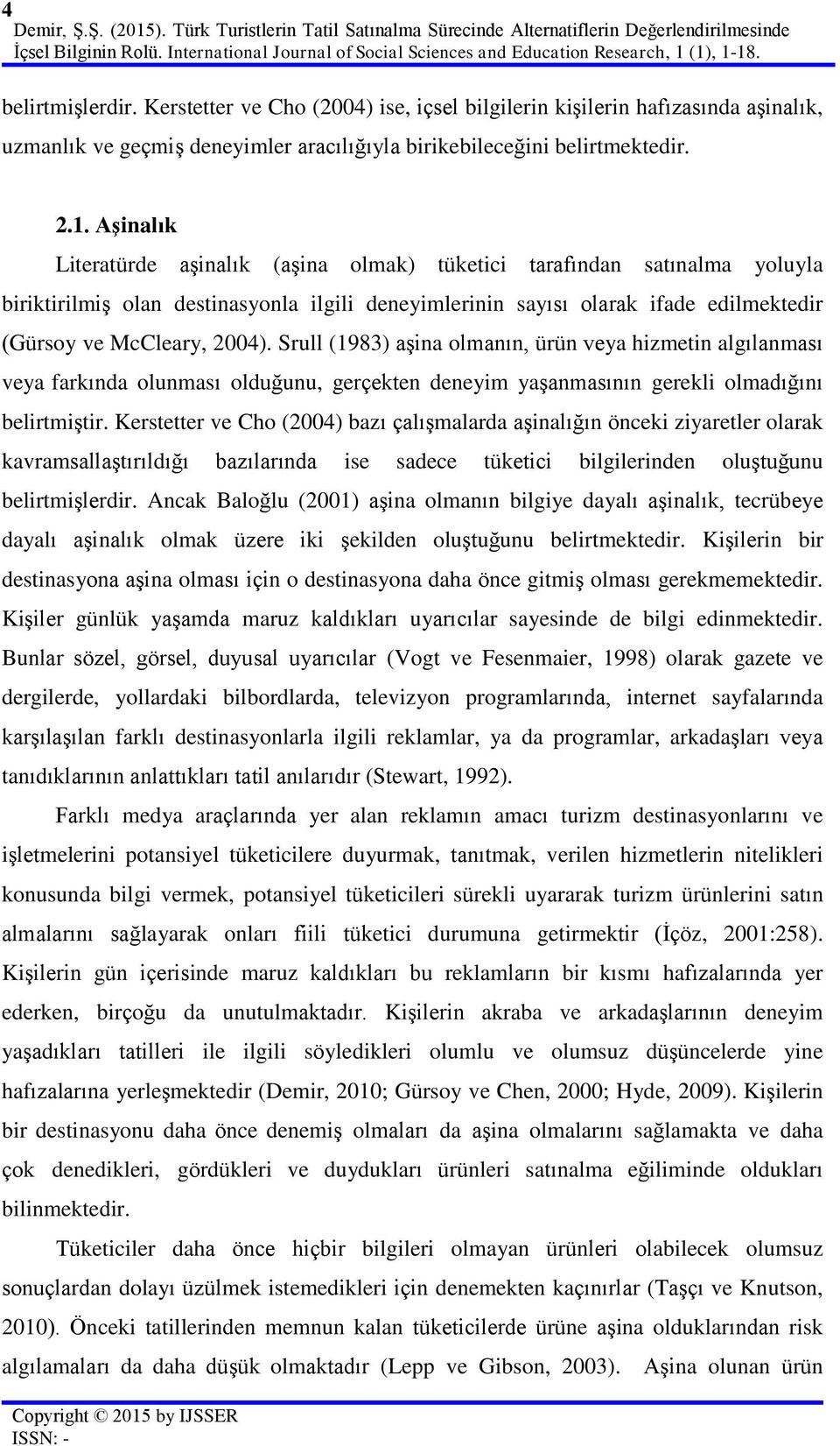 Aşinalık Literatürde aşinalık (aşina olmak) tüketici tarafından satınalma yoluyla biriktirilmiş olan destinasyonla ilgili deneyimlerinin sayısı olarak ifade edilmektedir (Gürsoy ve McCleary, 2004).