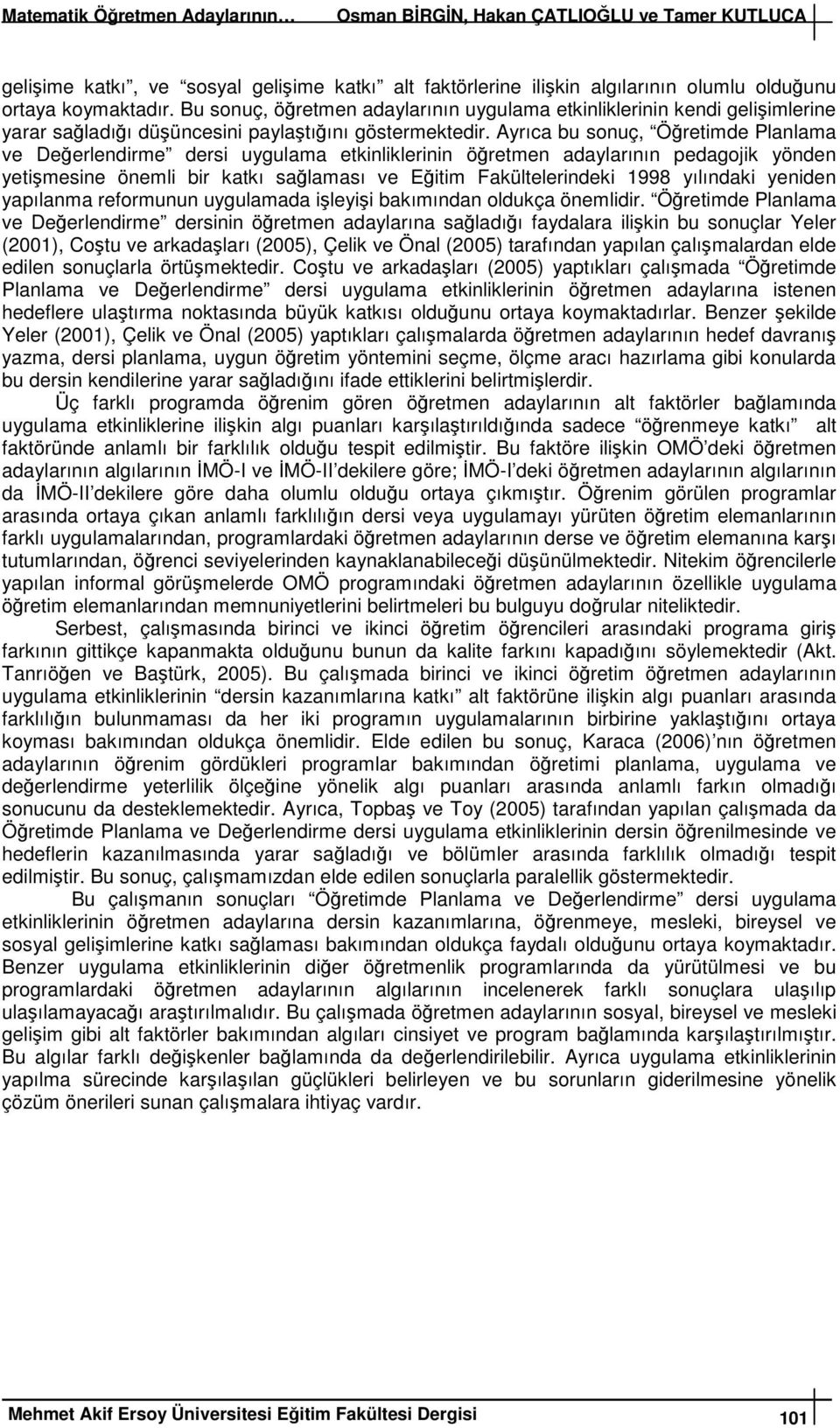 Ayrıca bu sonuç, Öğretimde Planlama ve Değerlendirme dersi uygulama etkinliklerinin öğretmen adaylarının pedagojik yönden yetişmesine önemli bir katkı sağlaması ve Eğitim Fakültelerindeki 1998