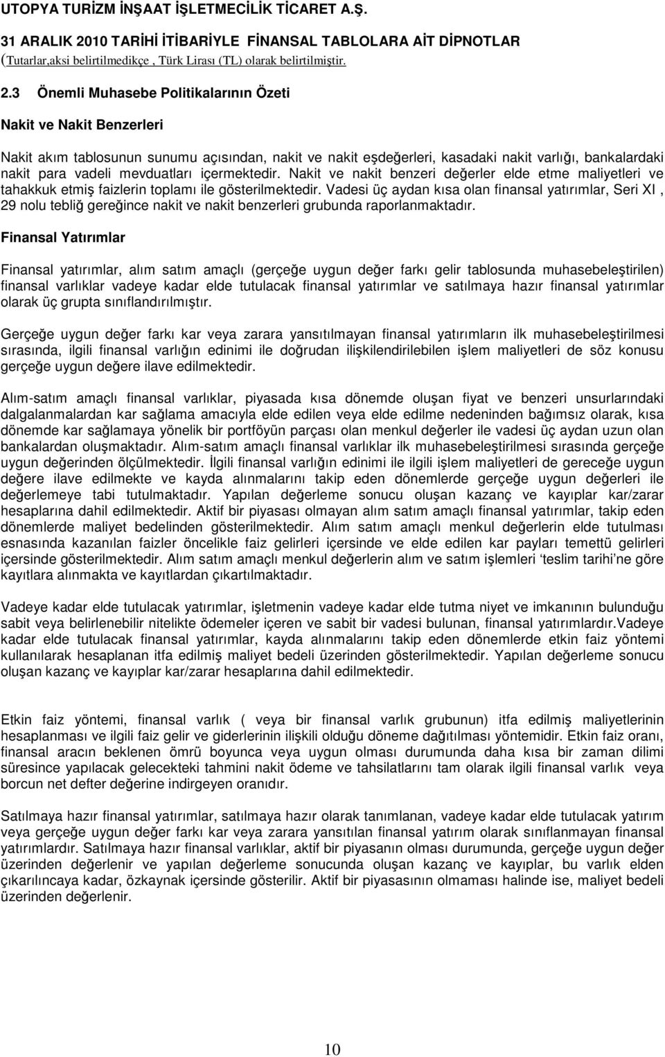 Vadesi üç aydan kısa olan finansal yatırımlar, Seri XI, 29 nolu tebliğ gereğince nakit ve nakit benzerleri grubunda raporlanmaktadır.