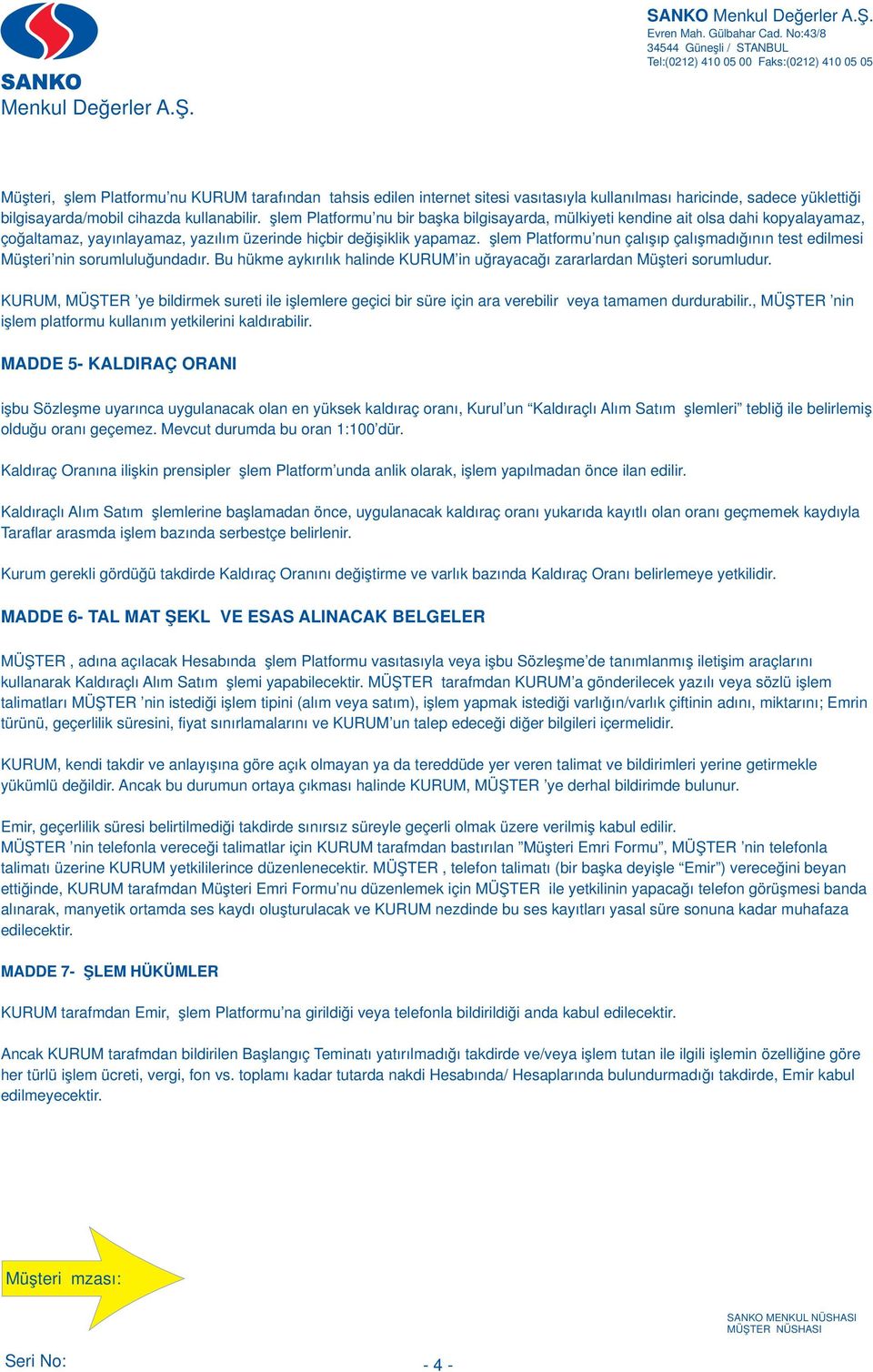 İşlem Platformu nun çalışıp çalışmadığının test edilmesi Müşteri nin sorumluluğundadır. Bu hükme aykırılık halinde KURUM in uğrayacağı zararlardan Müşteri sorumludur.