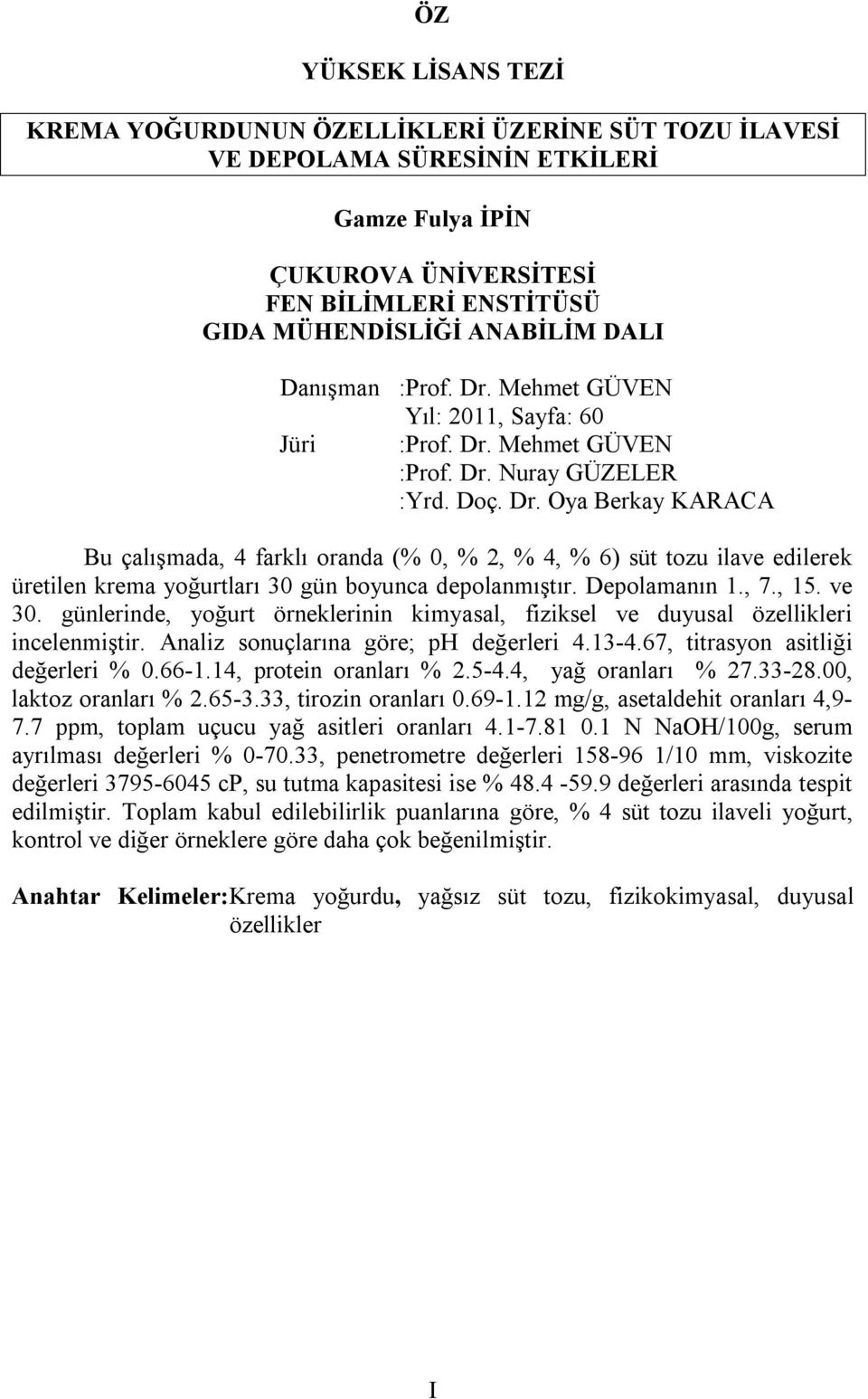 Depolamanın 1., 7., 15. ve 30. günlerinde, yoğurt örneklerinin kimyasal, fiziksel ve duyusal özellikleri incelenmiştir. Analiz sonuçlarına göre; ph değerleri 4.13-4.