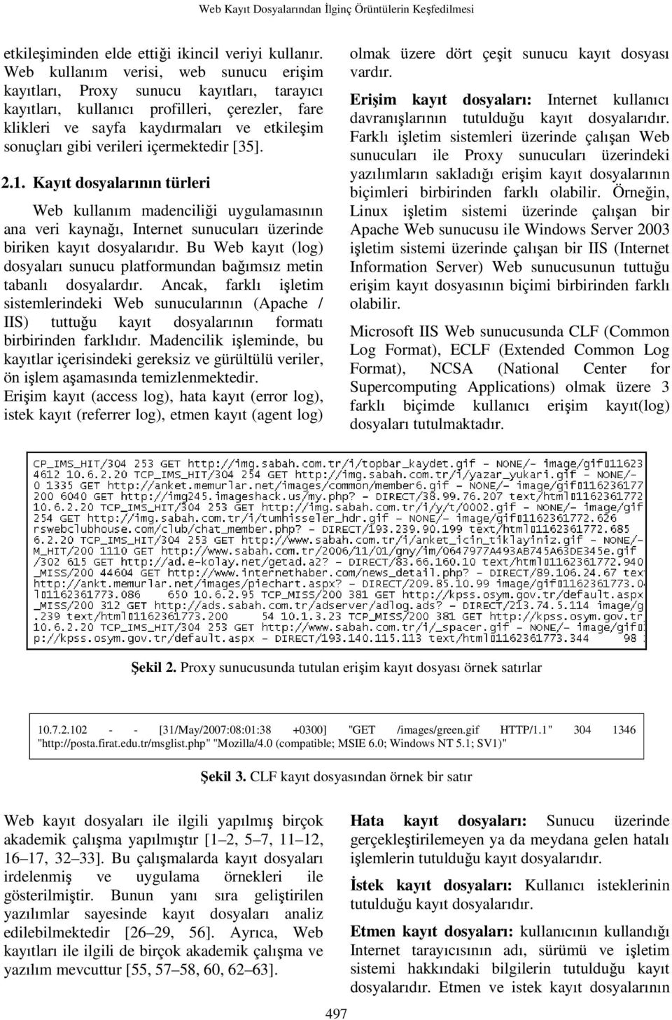 içermektedir [35]. 2.1. Kayıt dosyalarının türleri Web kullanım madenciliği uygulamasının ana veri kaynağı, Internet sunucuları üzerinde biriken kayıt dosyalarıdır.