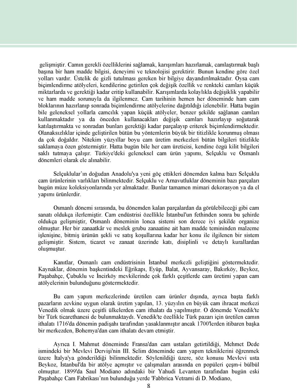 Oysa cam biçimlendirme atölyeleri, kendilerine getirilen çok değişik özellik ve renkteki camları küçük miktarlarda ve gerektiği kadar eritip kullanabilir.