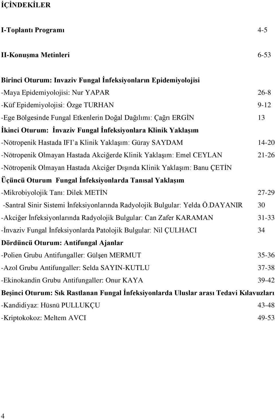 -Nötropenik Olmayan Hastada Akciğerde Klinik YaklaĢım: Emel CEYLAN 21-26 -Nötropenik Olmayan Hastada Akciğer DıĢında Klinik YaklaĢım: Banu ÇETĠN Üçüncü Oturum Fungal İnfeksiyonlarda Tanısal Yaklaşım