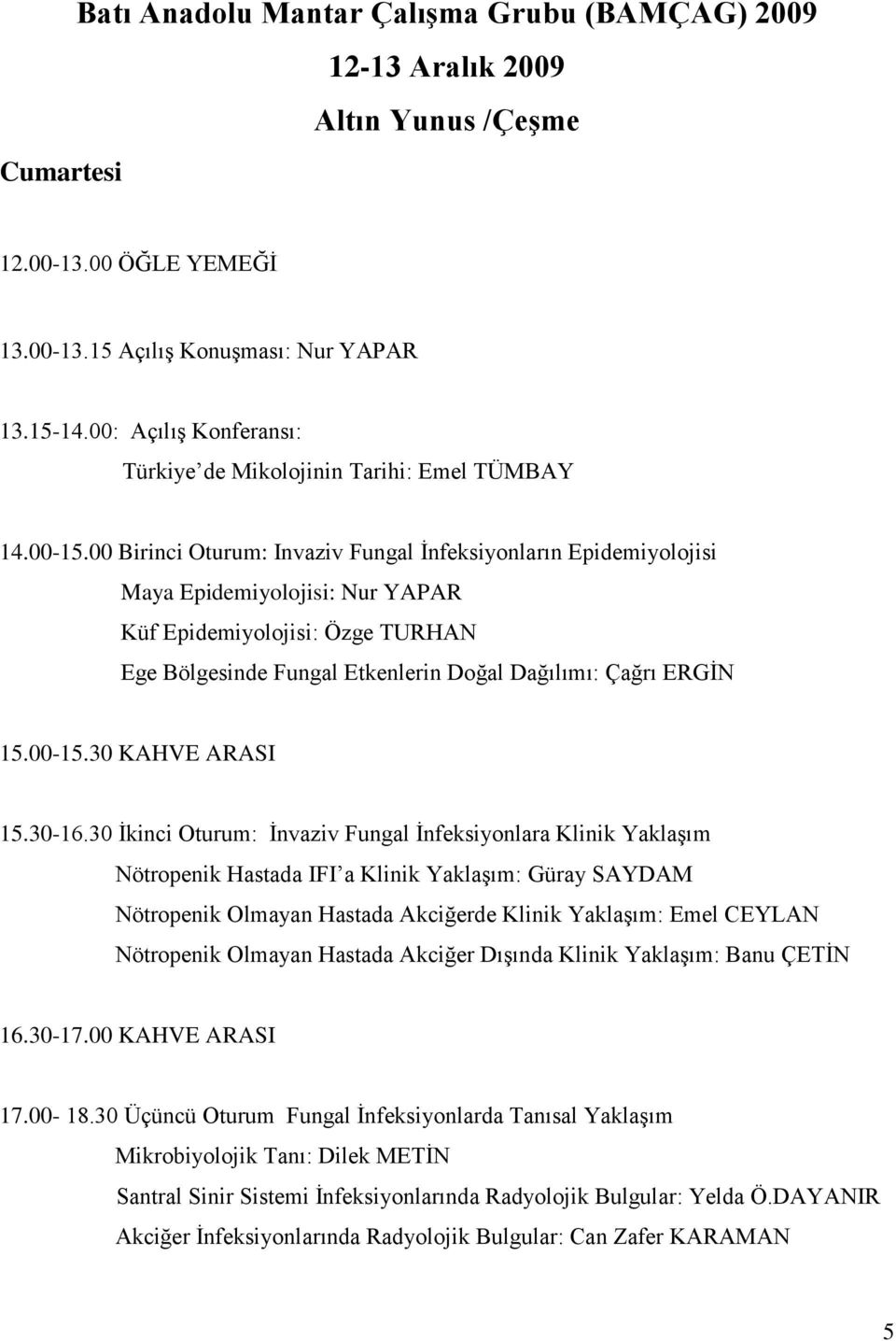 00 Birinci Oturum: Invaziv Fungal Ġnfeksiyonların Epidemiyolojisi Maya Epidemiyolojisi: Nur YAPAR Küf Epidemiyolojisi: Özge TURHAN Ege Bölgesinde Fungal Etkenlerin Doğal Dağılımı: Çağrı ERGĠN 15.