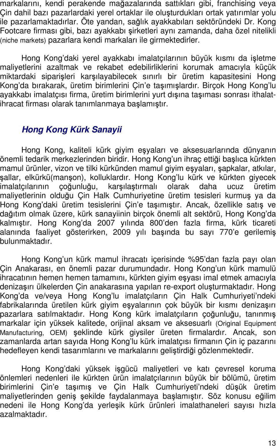 Hong Kong daki yerel ayakkabı imalatçılarının büyük kısmı da işletme maliyetlerini azaltmak ve rekabet edebilirliklerini korumak amacıyla küçük miktardaki siparişleri karşılayabilecek sınırlı bir