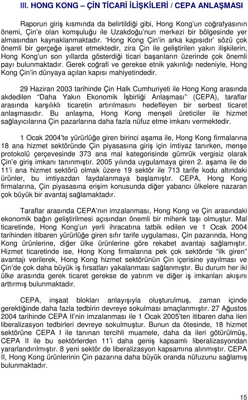 Hong Kong Çin in arka kapısıdır sözü çok önemli bir gerçeğe işaret etmektedir, zira Çin ile geliştirilen yakın ilişkilerin, Hong Kong un son yıllarda gösterdiği ticari başarıların üzerinde çok önemli