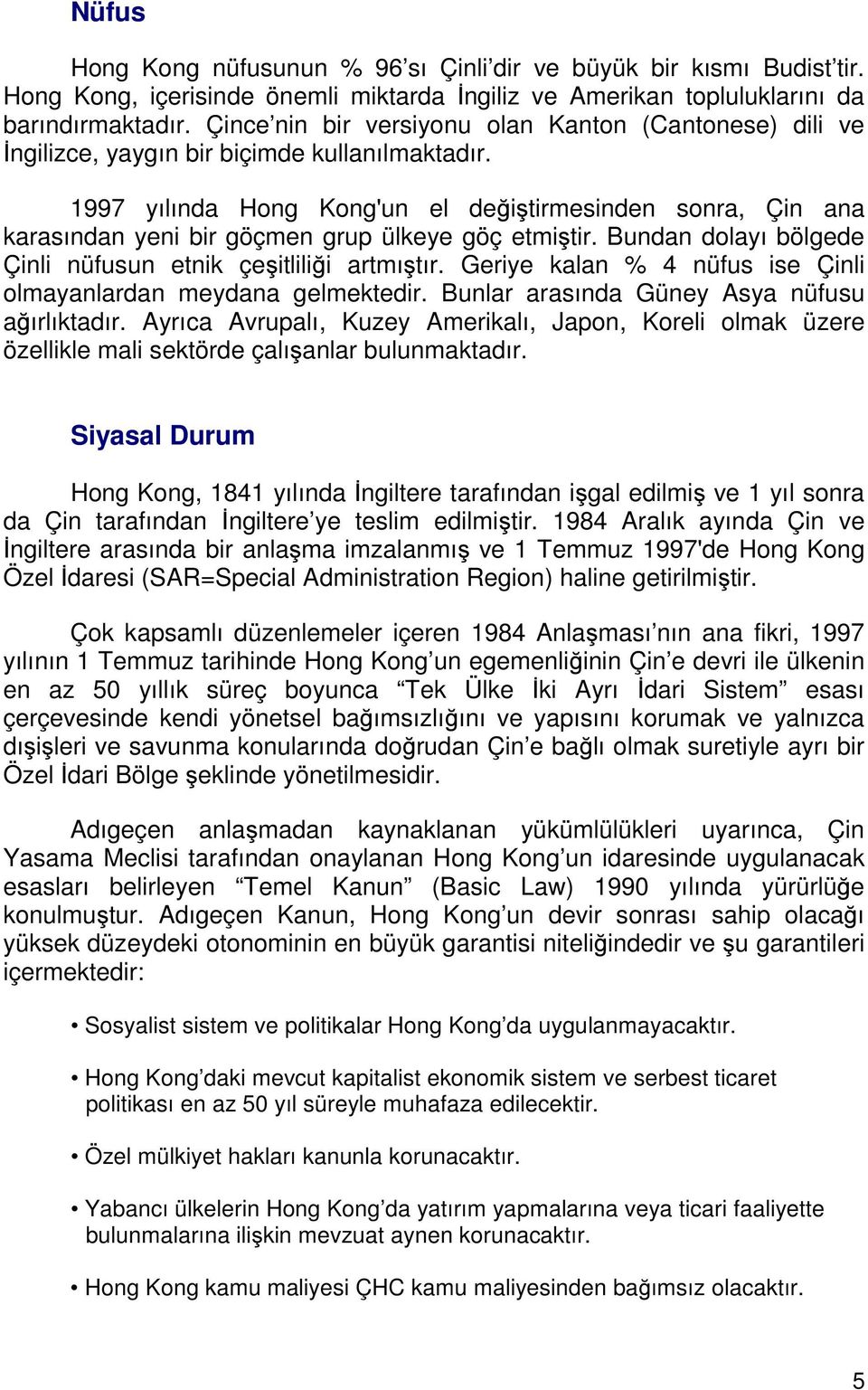 1997 yılında Hong Kong'un el değiştirmesinden sonra, Çin ana karasından yeni bir göçmen grup ülkeye göç etmiştir. Bundan dolayı bölgede Çinli nüfusun etnik çeşitliliği artmıştır.