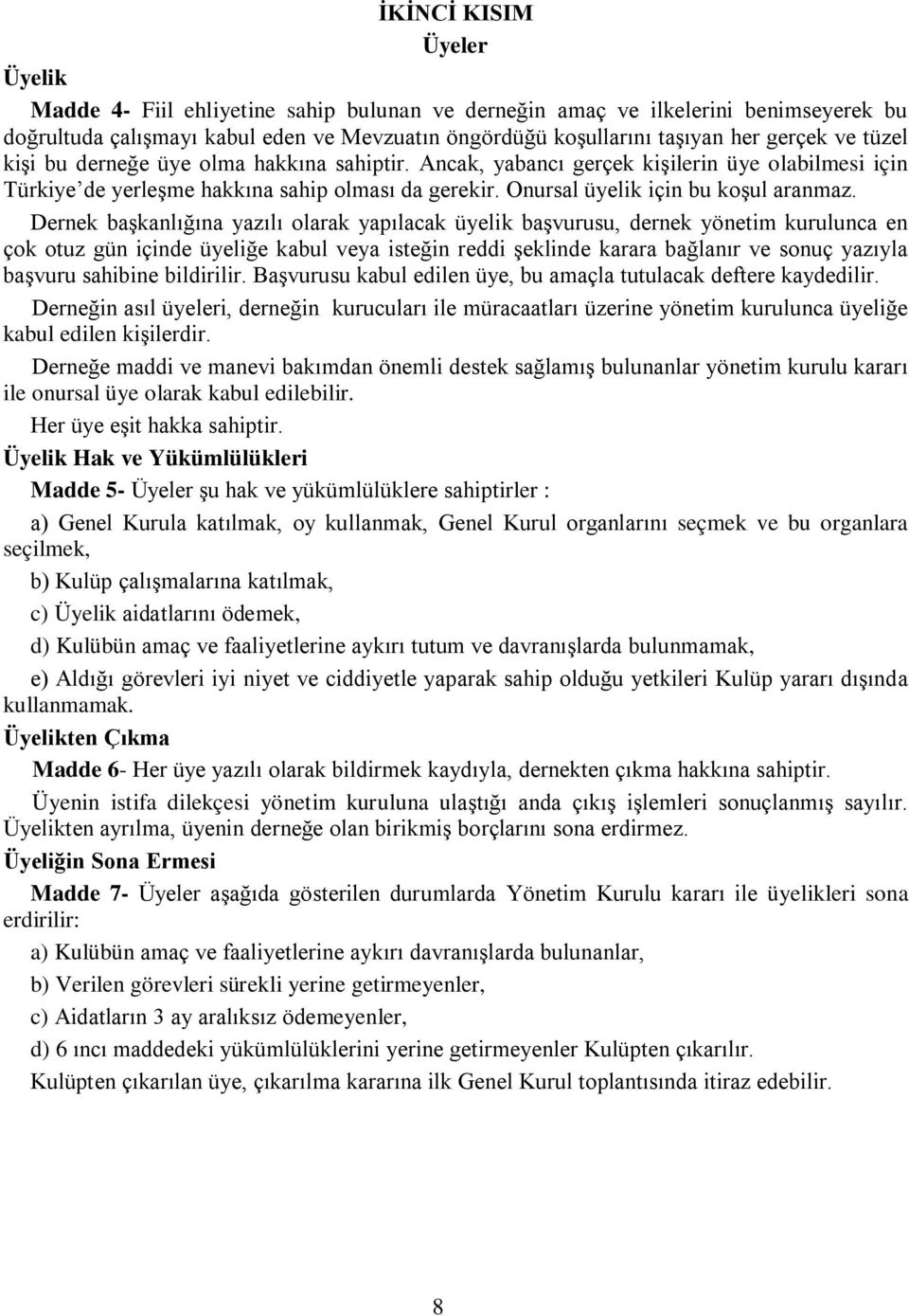 Dernek başkanlığına yazılı olarak yapılacak üyelik başvurusu, dernek yönetim kurulunca en çok otuz gün içinde üyeliğe kabul veya isteğin reddi şeklinde karara bağlanır ve sonuç yazıyla başvuru