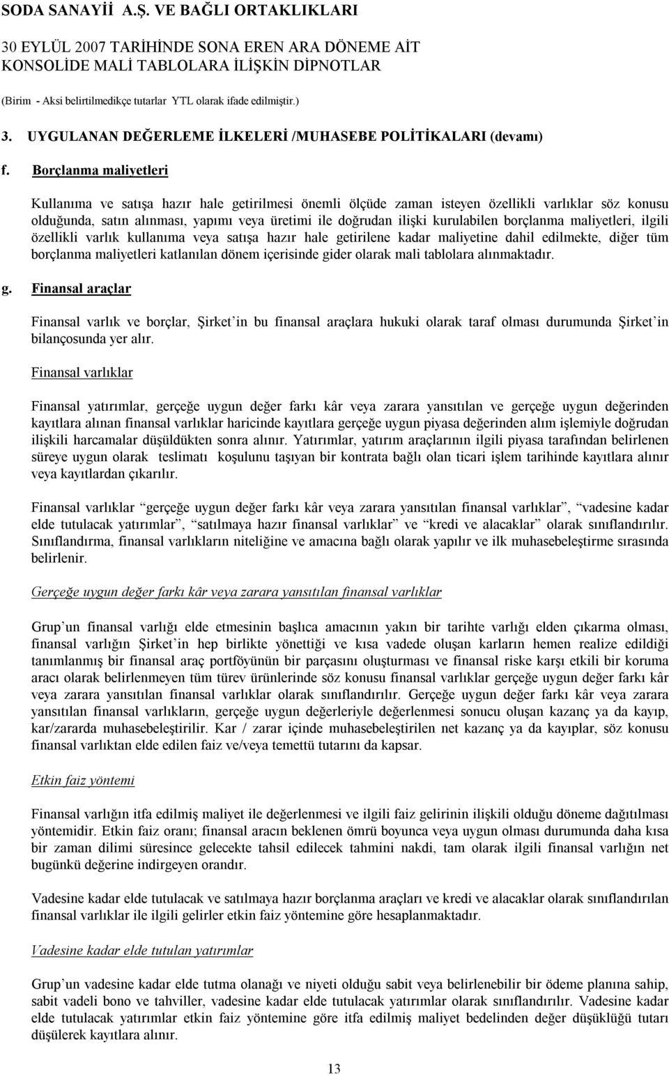 kurulabilen borçlanma maliyetleri, ilgili özellikli varlık kullanıma veya satışa hazır hale getirilene kadar maliyetine dahil edilmekte, diğer tüm borçlanma maliyetleri katlanılan dönem içerisinde