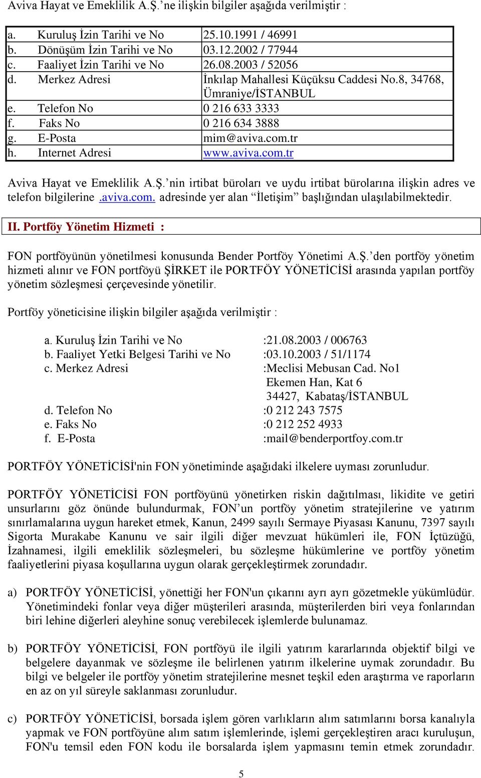 E-Posta mim@aviva.com.tr h. Internet Adresi www.aviva.com.tr Aviva Hayat ve Emeklilik A.Ş. nin irtibat büroları ve uydu irtibat bürolarına ilişkin adres ve telefon bilgilerine.aviva.com. adresinde yer alan İletişim başlığından ulaşılabilmektedir.