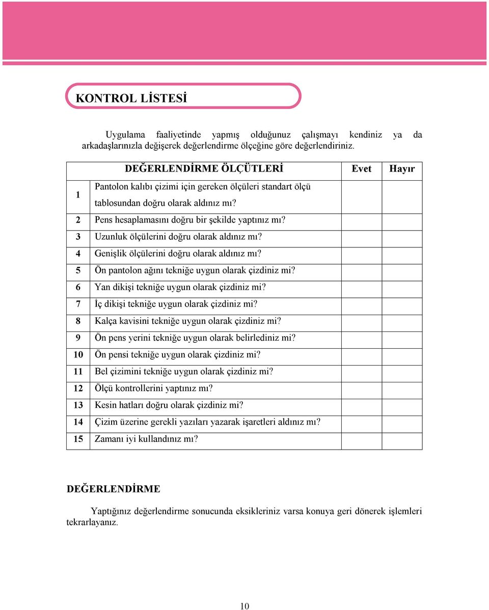 3 Uzunluk ölçülerini doğru olarak aldınız mı? 4 Genişlik ölçülerini doğru olarak aldınız mı? 5 Ön pantolon ağını tekniğe uygun olarak çizdiniz mi? 6 Yan dikişi tekniğe uygun olarak çizdiniz mi?