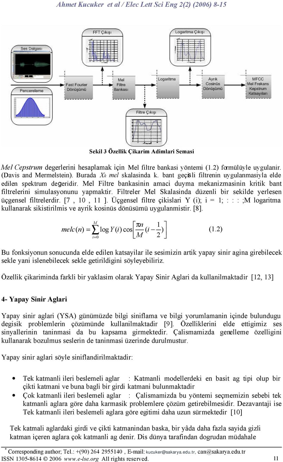 Filtreler Mel Skalasinda düzenli bir sekilde yerlesen üçgensel filtrelerdir. [7, 10, 11 ].