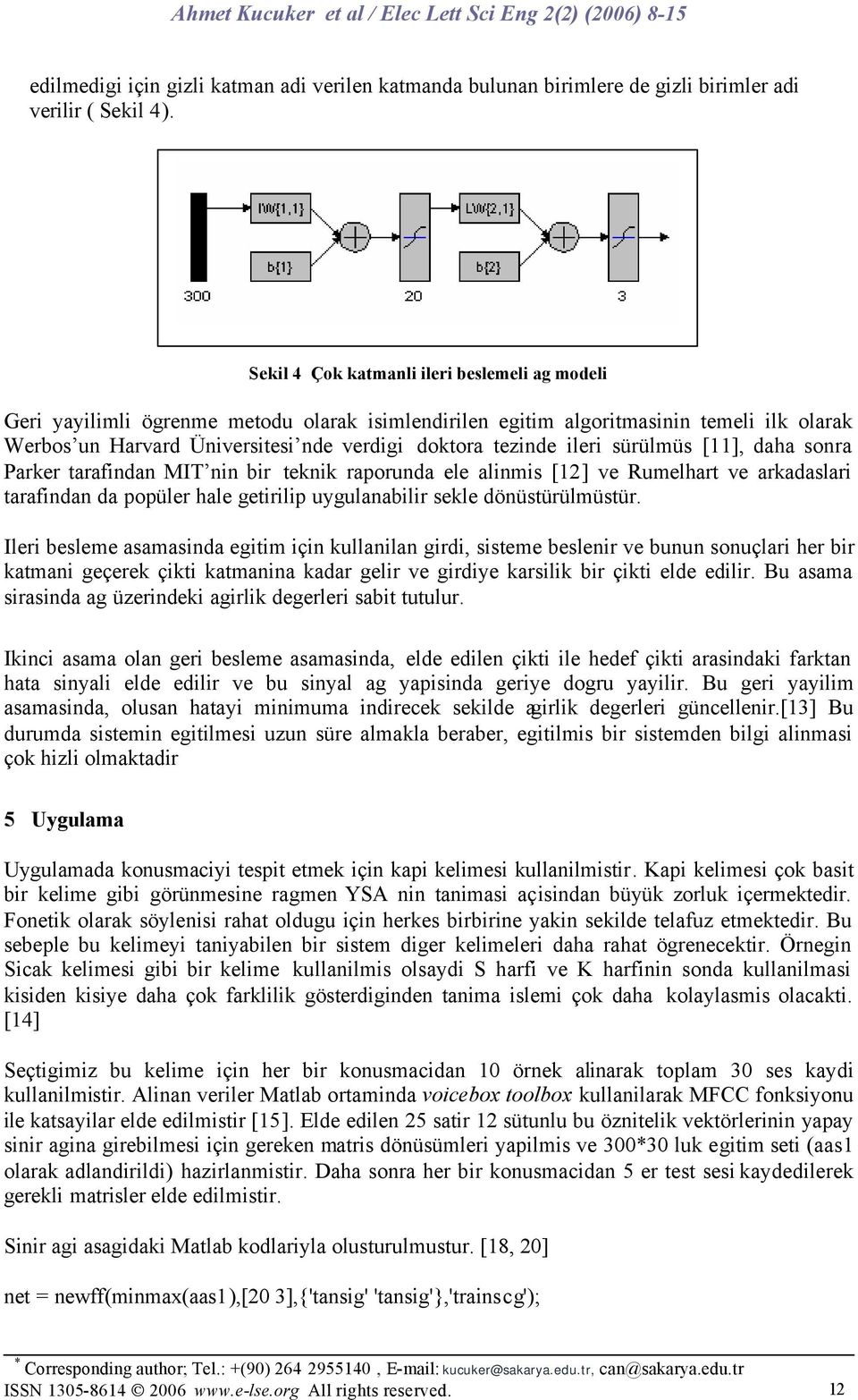 ileri sürülmüs [11], daha sonra Parker tarafindan MIT nin bir teknik raporunda ele alinmis [12] ve Rumelhart ve arkadaslari tarafindan da popüler hale getirilip uygulanabilir sekle dönüstürülmüstür.