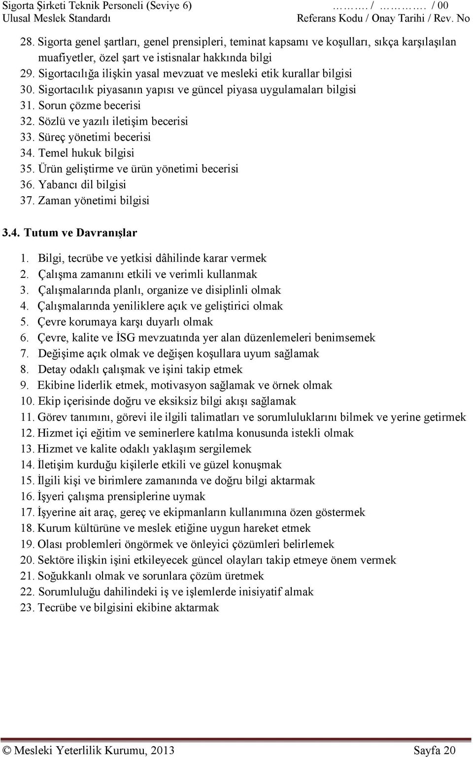 Sigortacılığa ilişkin yasal mevzuat ve mesleki etik kurallar bilgisi 30. Sigortacılık piyasanın yapısı ve güncel piyasa uygulamaları bilgisi 31. Sorun çözme becerisi 32.