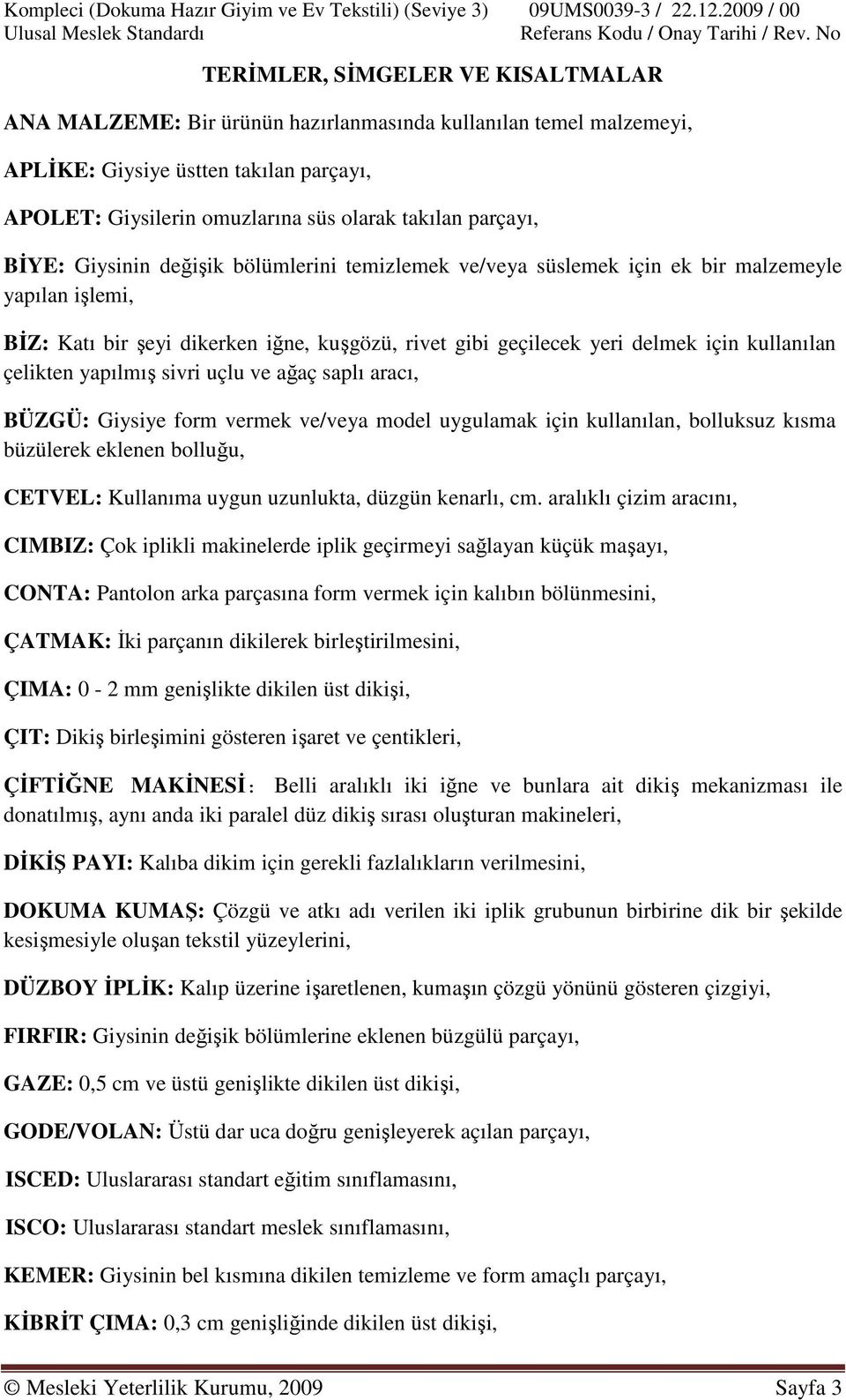 çelikten yapılmış sivri uçlu ve ağaç saplı aracı, BÜZGÜ: Giysiye form vermek ve/veya model uygulamak için kullanılan, bolluksuz kısma büzülerek eklenen bolluğu, CETVEL: Kullanıma uygun uzunlukta,