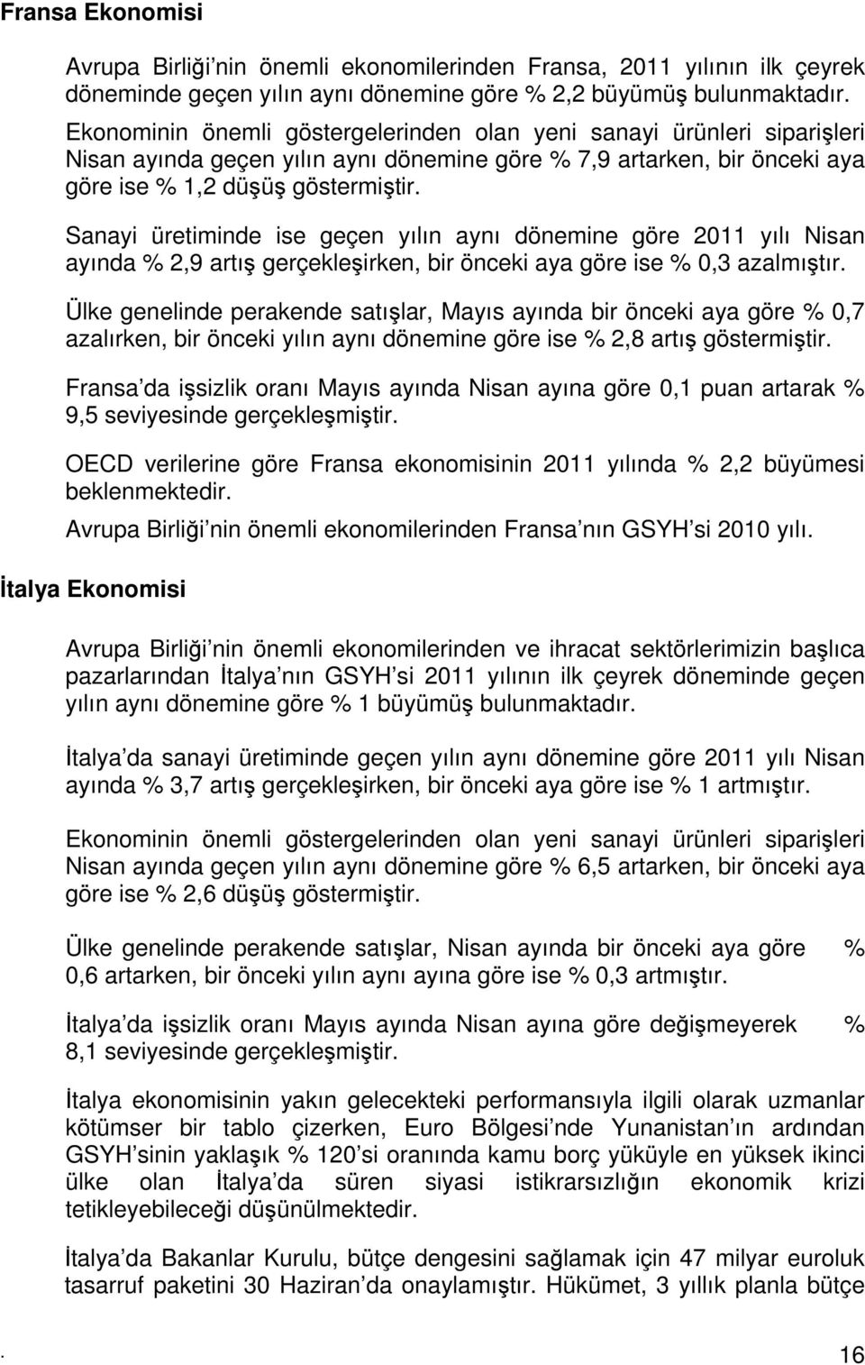 Sanayi üretiminde ise geçen yılın aynı dönemine göre 2011 yılı Nisan ayında % 2,9 artış gerçekleşirken, bir önceki aya göre ise % 0,3 azalmıştır.