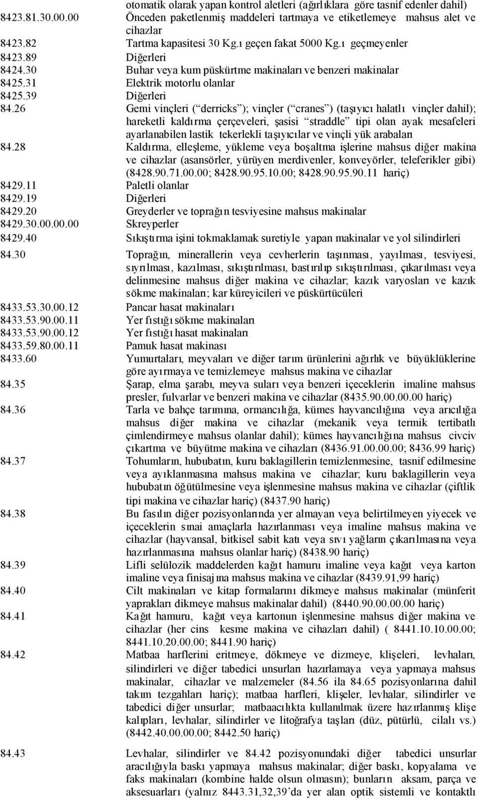 26 Gemi vinçleri ( derricks ); vinçler ( cranes ) (taşıyıcıhalatlıvinçler dahil); hareketli kaldırma çerçeveleri, şasisi straddle tipi olan ayak mesafeleri ayarlanabilen lastik tekerlekli taşıyıcılar