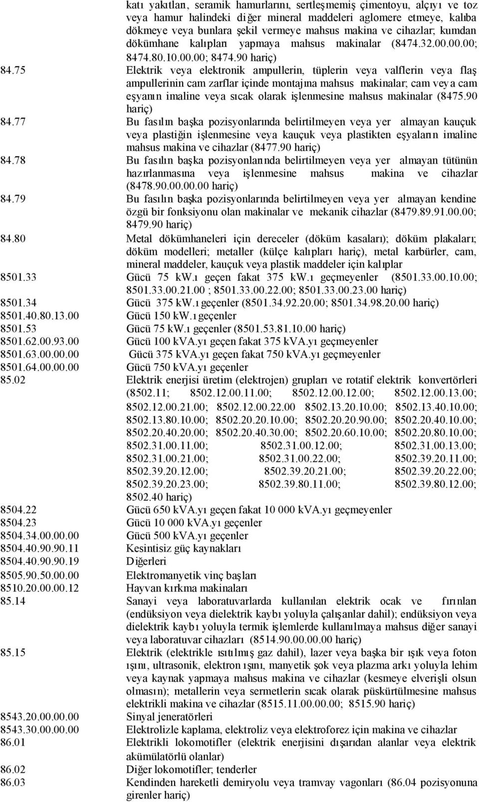 75 Elektrik veya elektronik ampullerin, tüplerin veya valflerin veya flaş ampullerinin cam zarflar içinde montajına mahsus makinalar; cam veya cam eşyanın imaline veya sıcak olarak işlenmesine mahsus