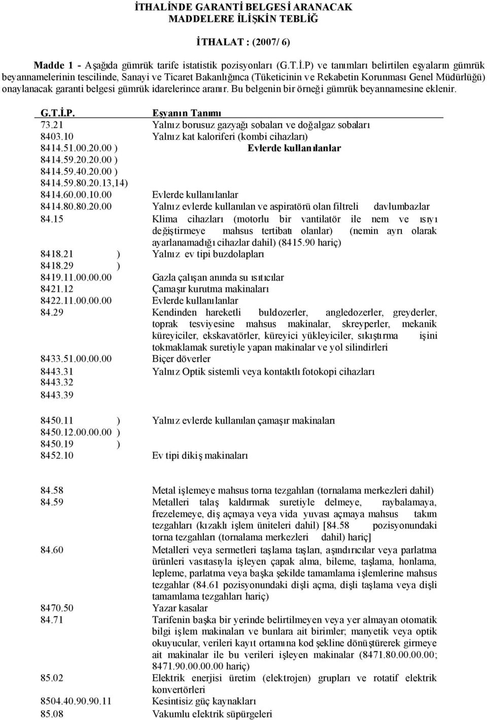 garanti belgesi gümrük idarelerince aranır. Bu belgenin bir örneği gümrük beyannamesine eklenir. G.T.İ.P. Eşyanın Tanımı 73.21 Yalnız borusuz gazyağısobalarıve doğalgaz sobaları 8403.