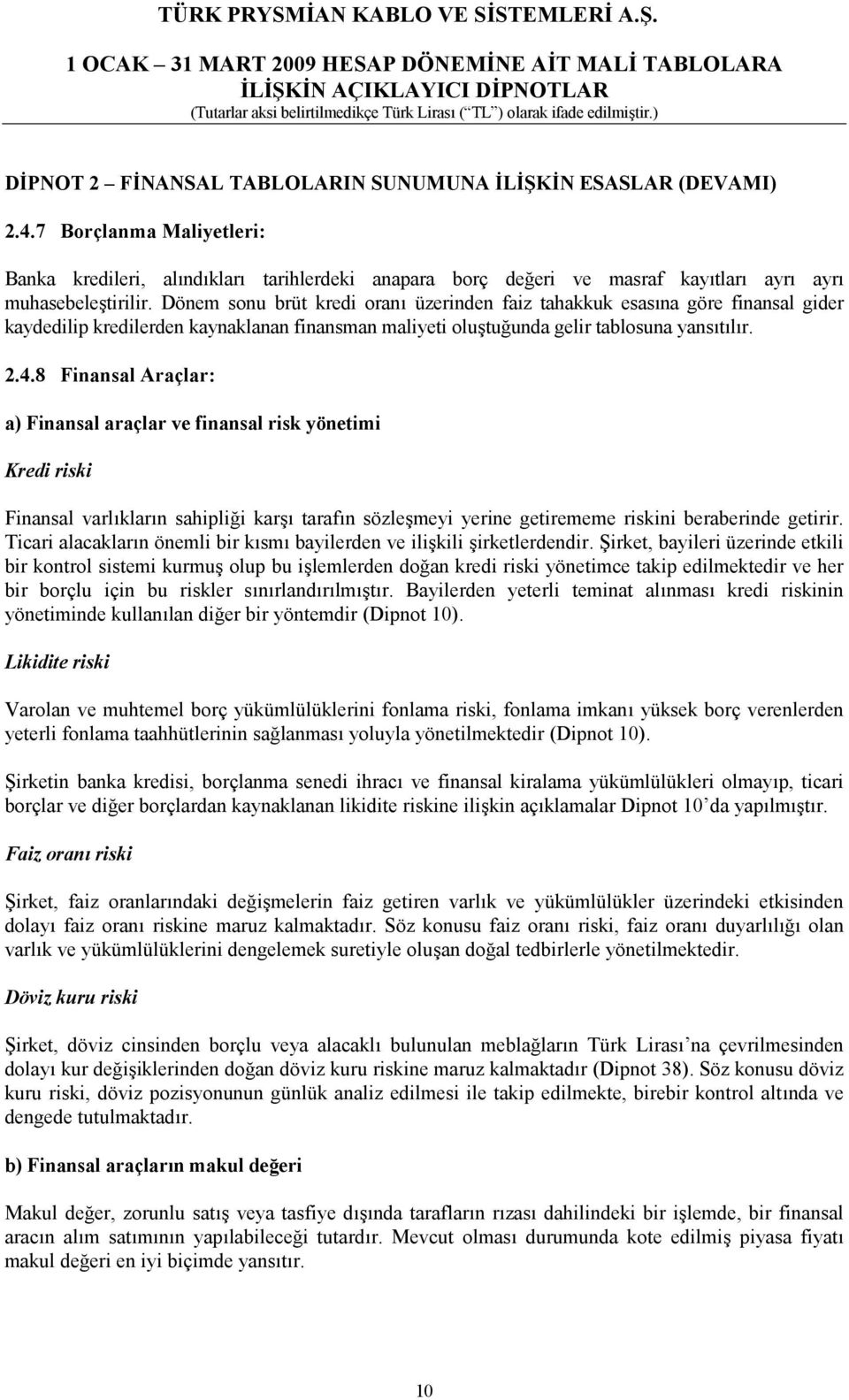 Dönem sonu brüt kredi oranı üzerinden faiz tahakkuk esasına göre finansal gider kaydedilip kredilerden kaynaklanan finansman maliyeti oluştuğunda gelir tablosuna yansıtılır. 2.4.