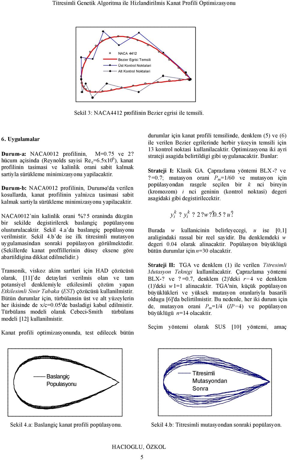 Durum-b: NACA0012 proflnn, Durum-a'da verlen kosullarda, kanat proflnn yalnzca tasmas sabt kalmak sartyla sürükleme mnmzasyonu yaplacaktr.