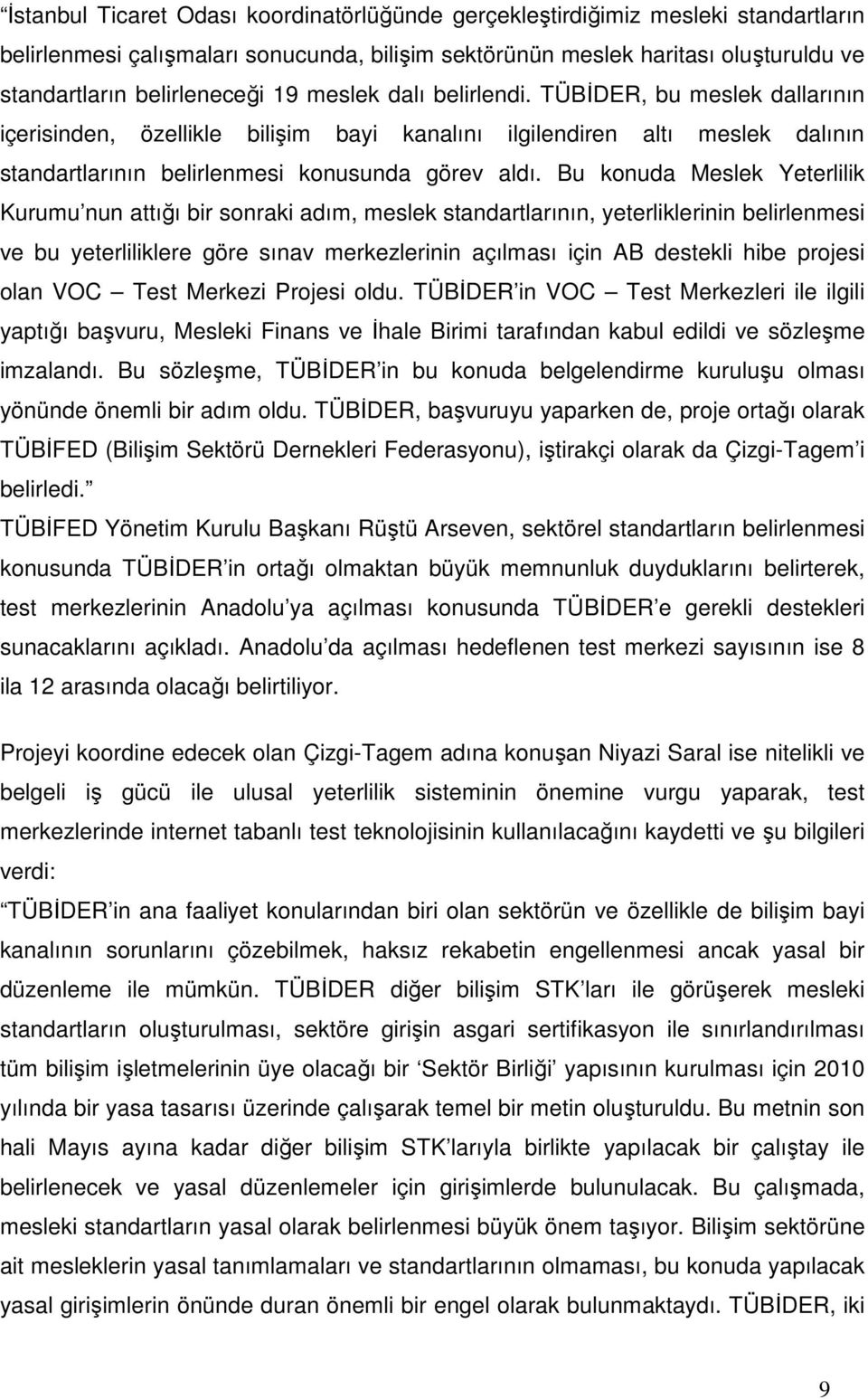 Bu konuda Meslek Yeterlilik Kurumu nun attığı bir sonraki adım, meslek standartlarının, yeterliklerinin belirlenmesi ve bu yeterliliklere göre sınav merkezlerinin açılması için AB destekli hibe