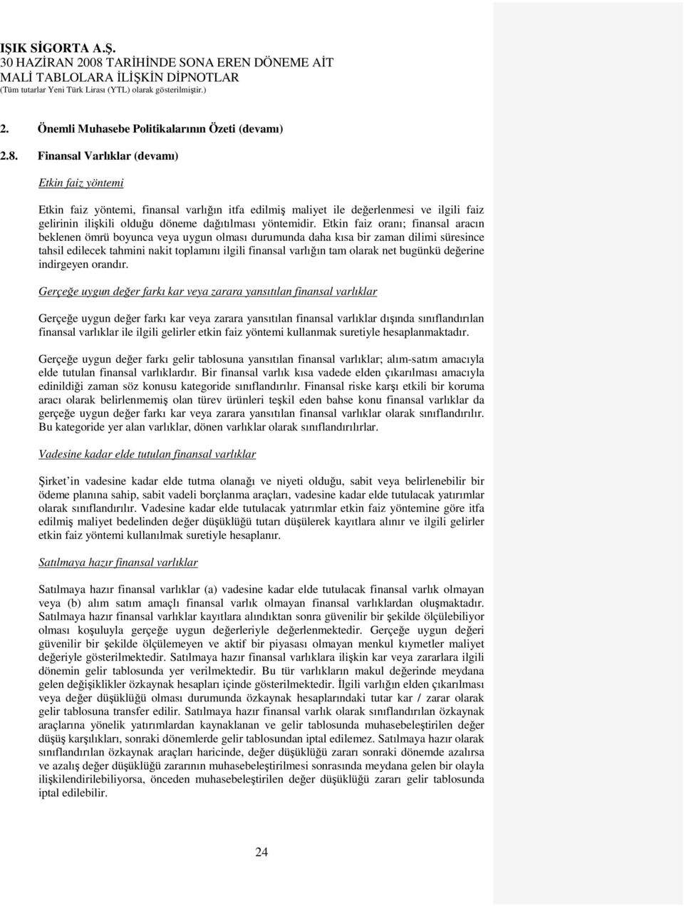 Etkin faiz oranı; finansal aracın beklenen ömrü boyunca veya uygun olması durumunda daha kısa bir zaman dilimi süresince tahsil edilecek tahmini nakit toplamını ilgili finansal varlığın tam olarak